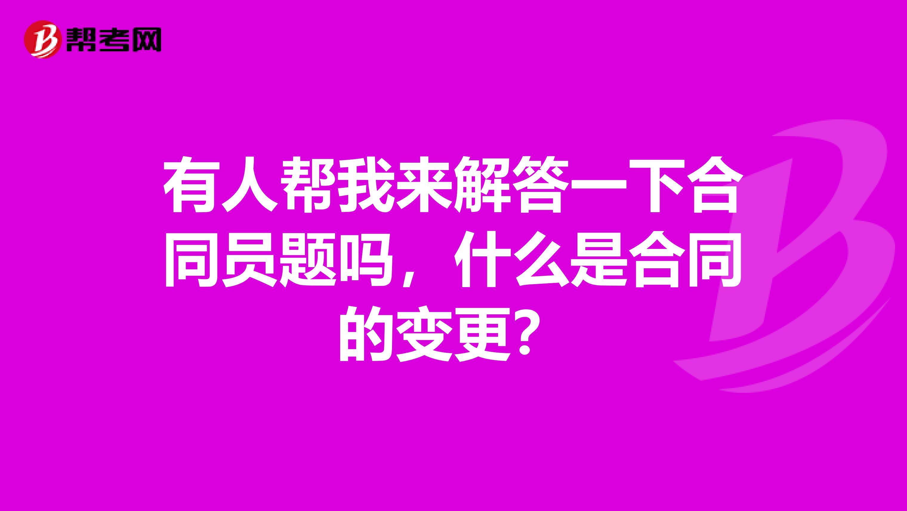 有人帮我来解答一下合同员题吗,什么是合同的变更?