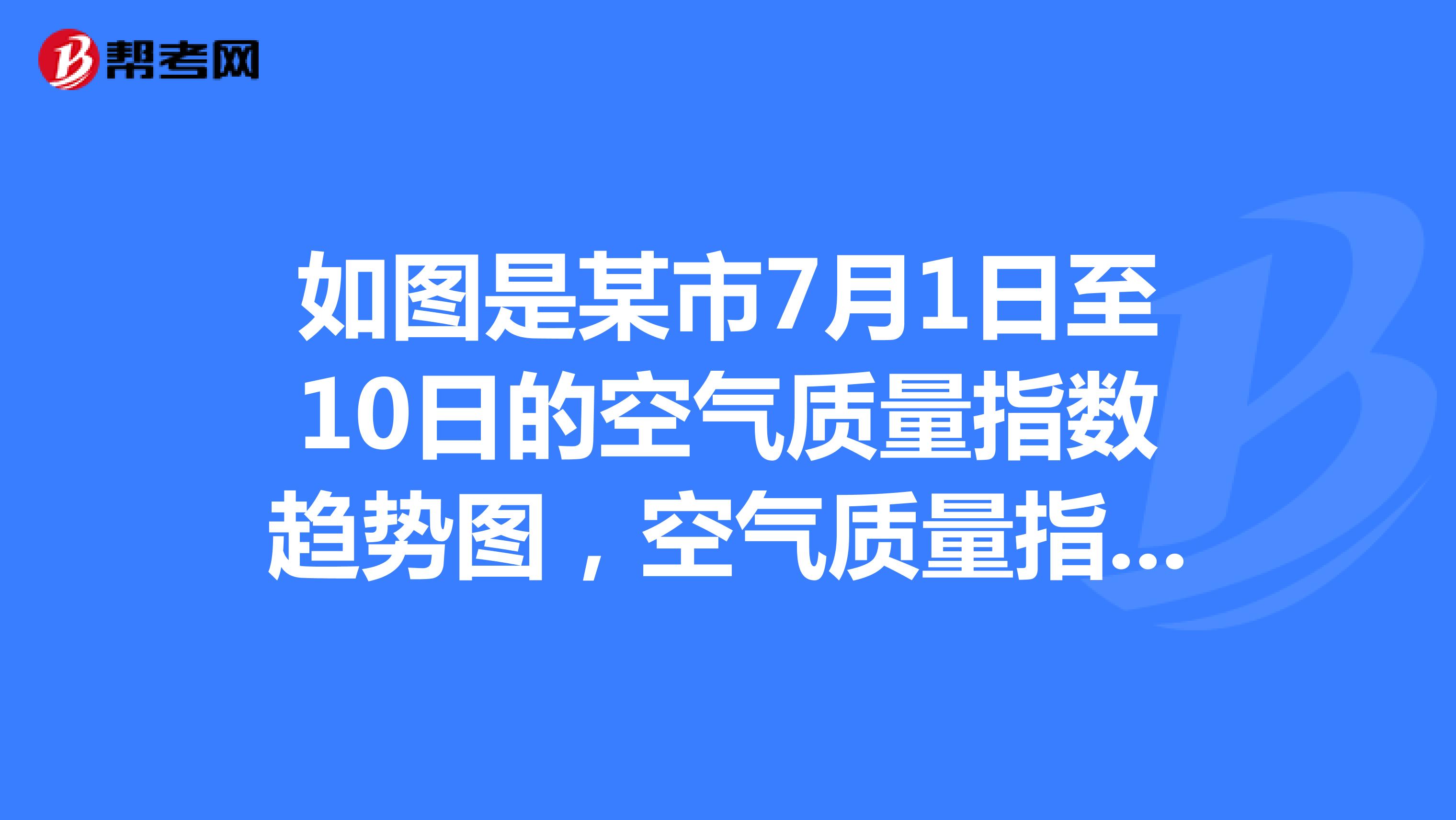 如图是某市7月1日至10日的空气质量指数趋势图，空气质量指数小于100表示空气质量优良，空气质量指数大于2