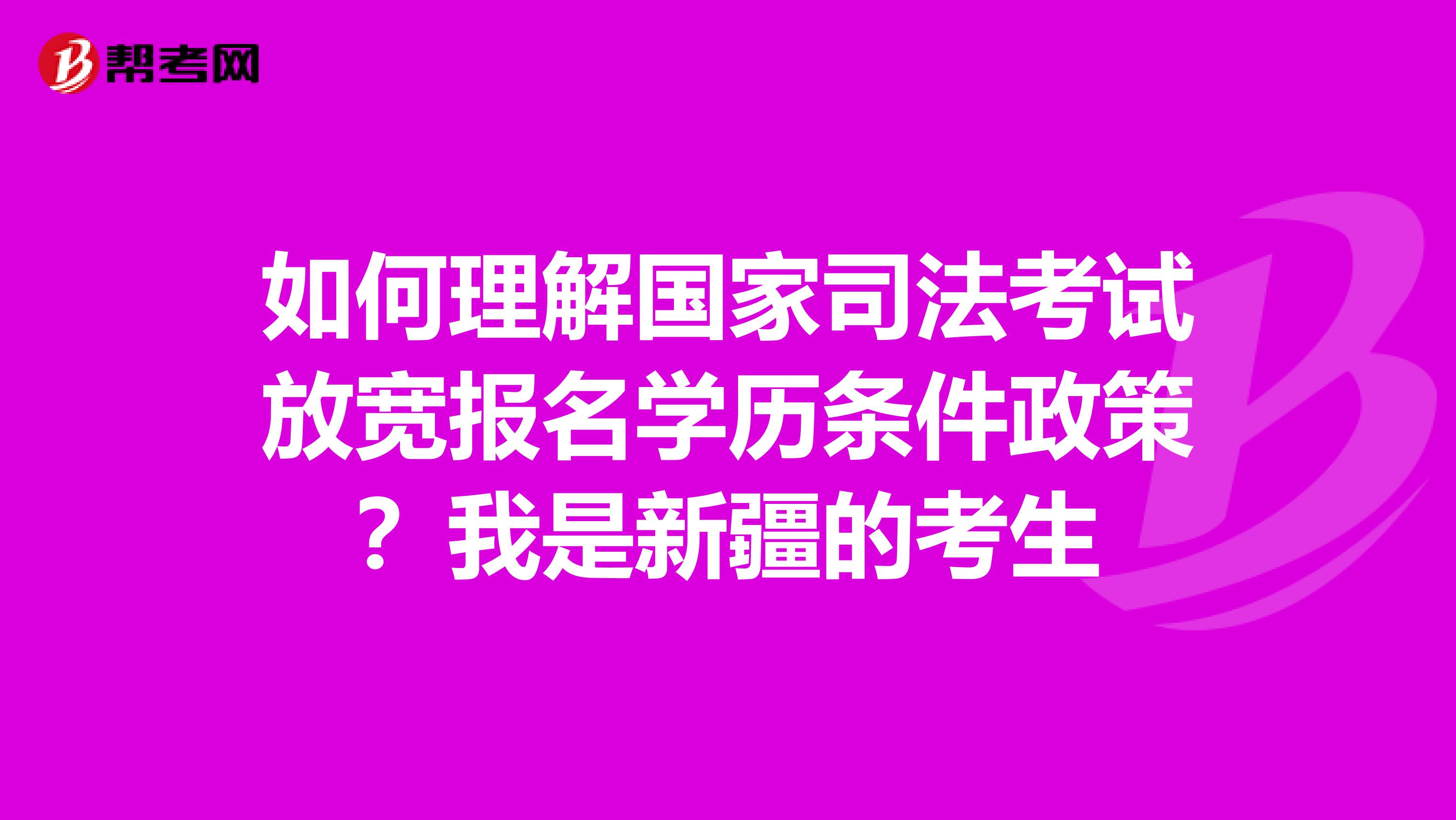 如何理解国家司法考试放宽报名学历条件政策？我是新疆的考生