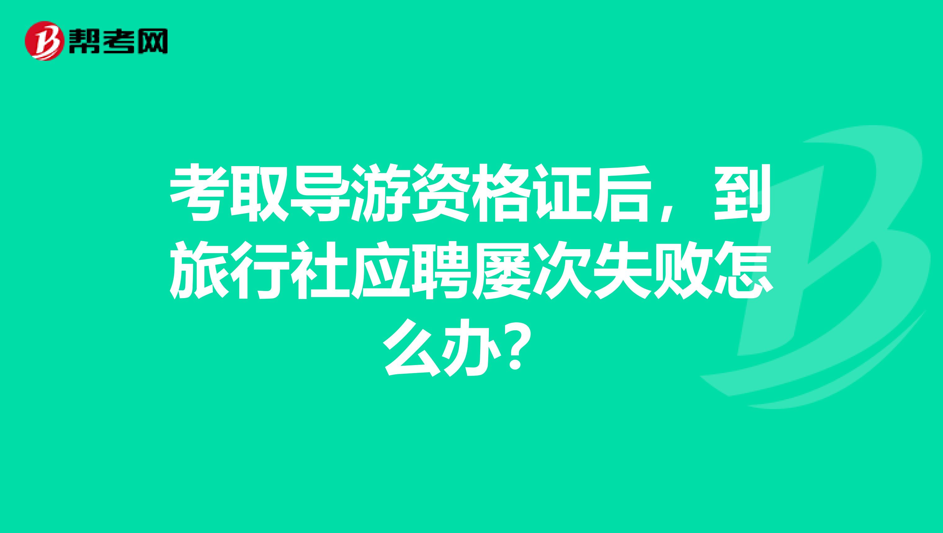 考取導游資格證后，到旅行社應聘屢次失敗怎么辦？