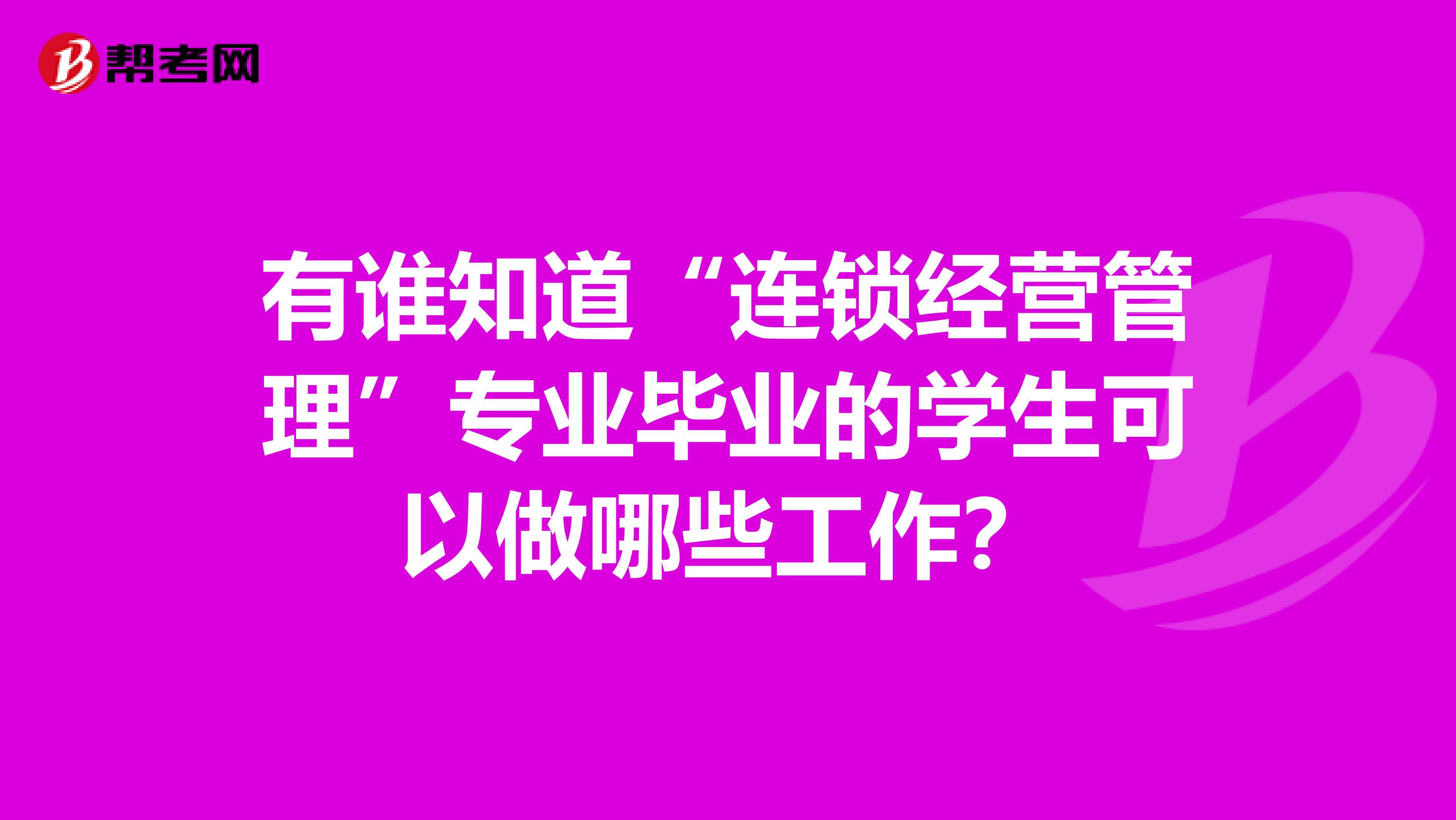 有谁知道“连锁经营管理”专业毕业的学生可以做哪些工作?