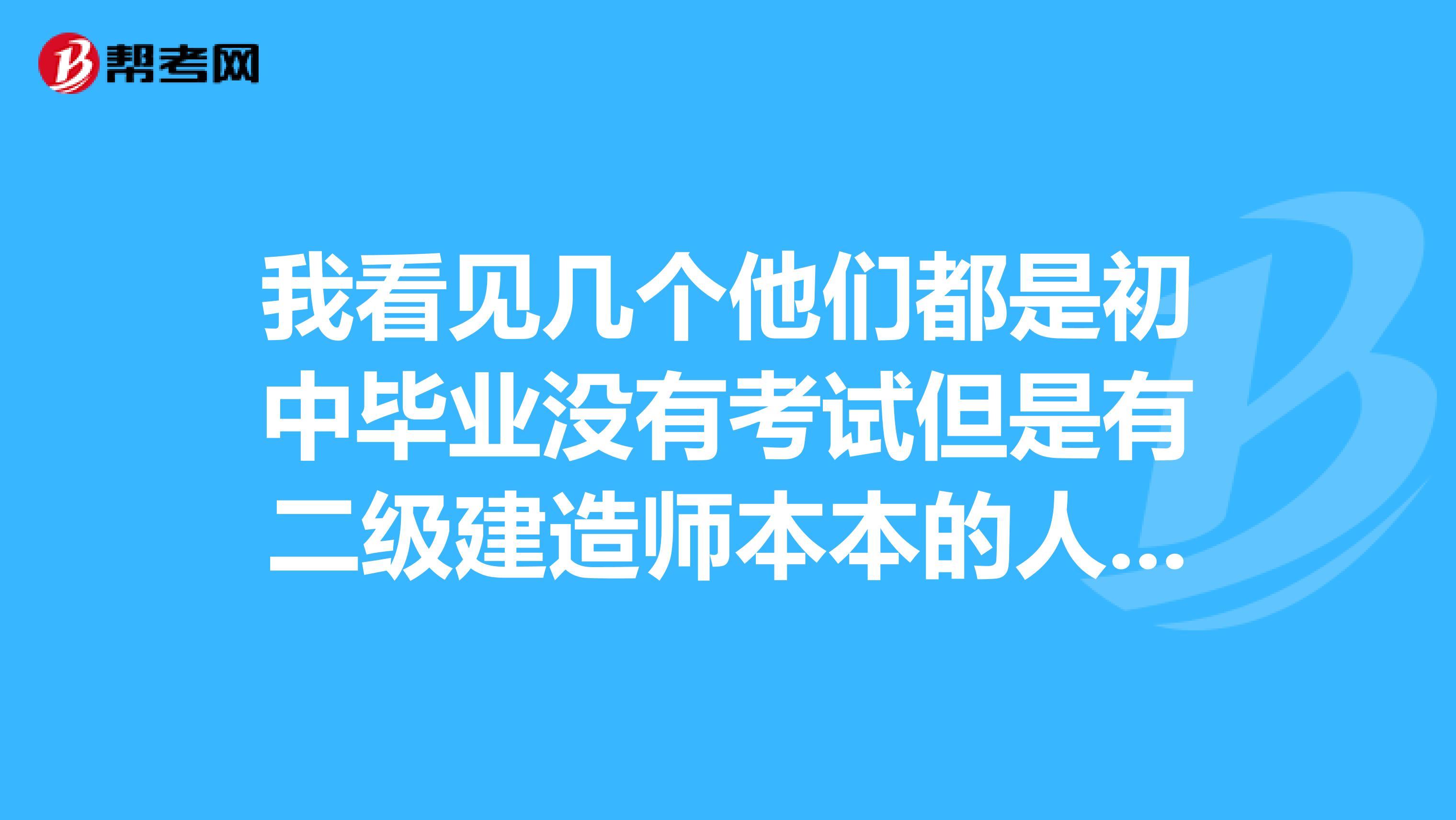 我看见几个他们都是初中毕业没有考试但是有二级建造师本本的人。难道可以不用本人考试的，交钱拿证