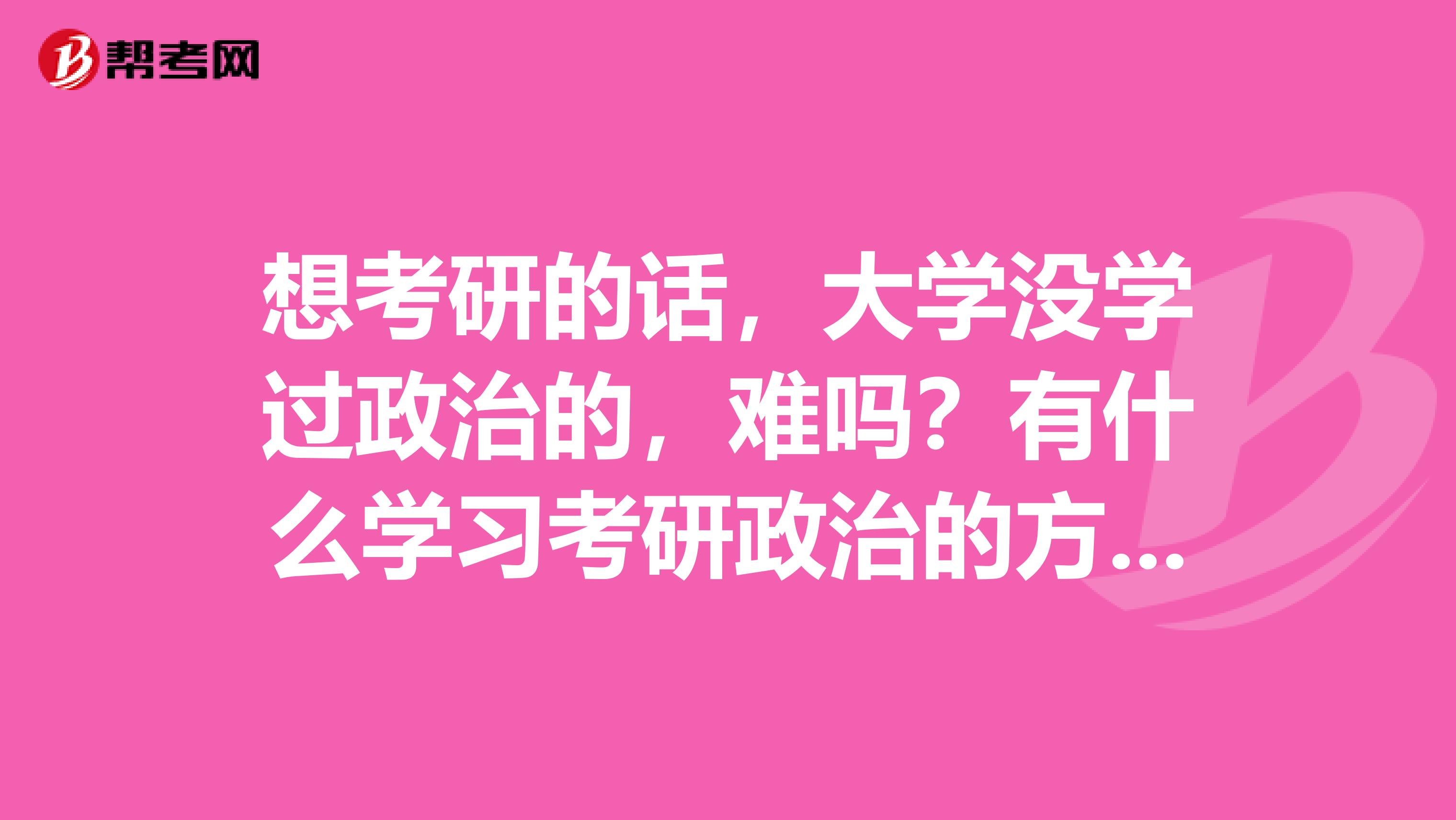 想考研的话，大学没学过政治的，难吗？有什么学习考研政治的方法？