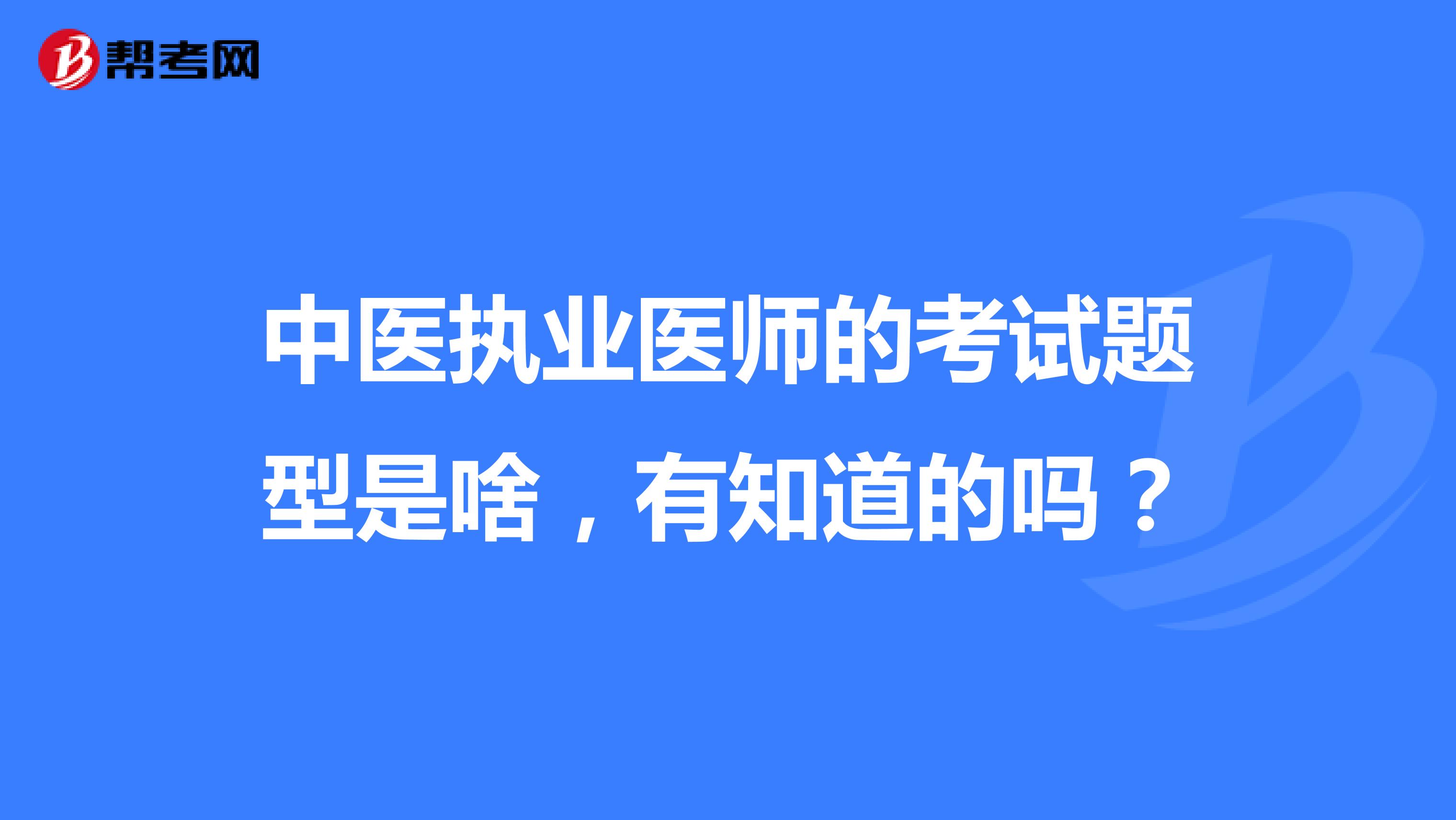 中医执业医师的考试题型是啥,有知道的吗?