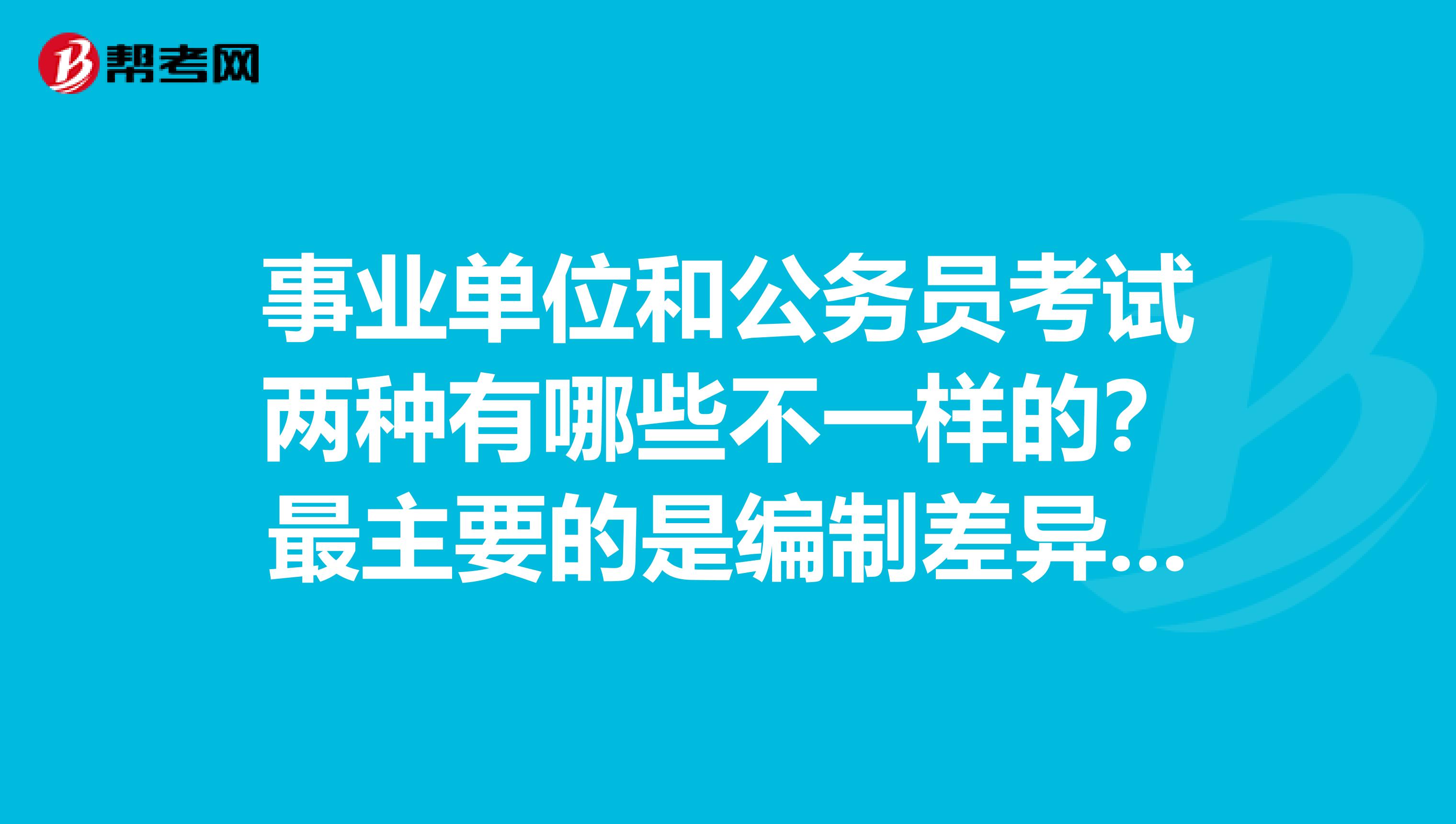 事业单位和公务员考试两种有哪些不一样的？最主要的是编制差异吗？