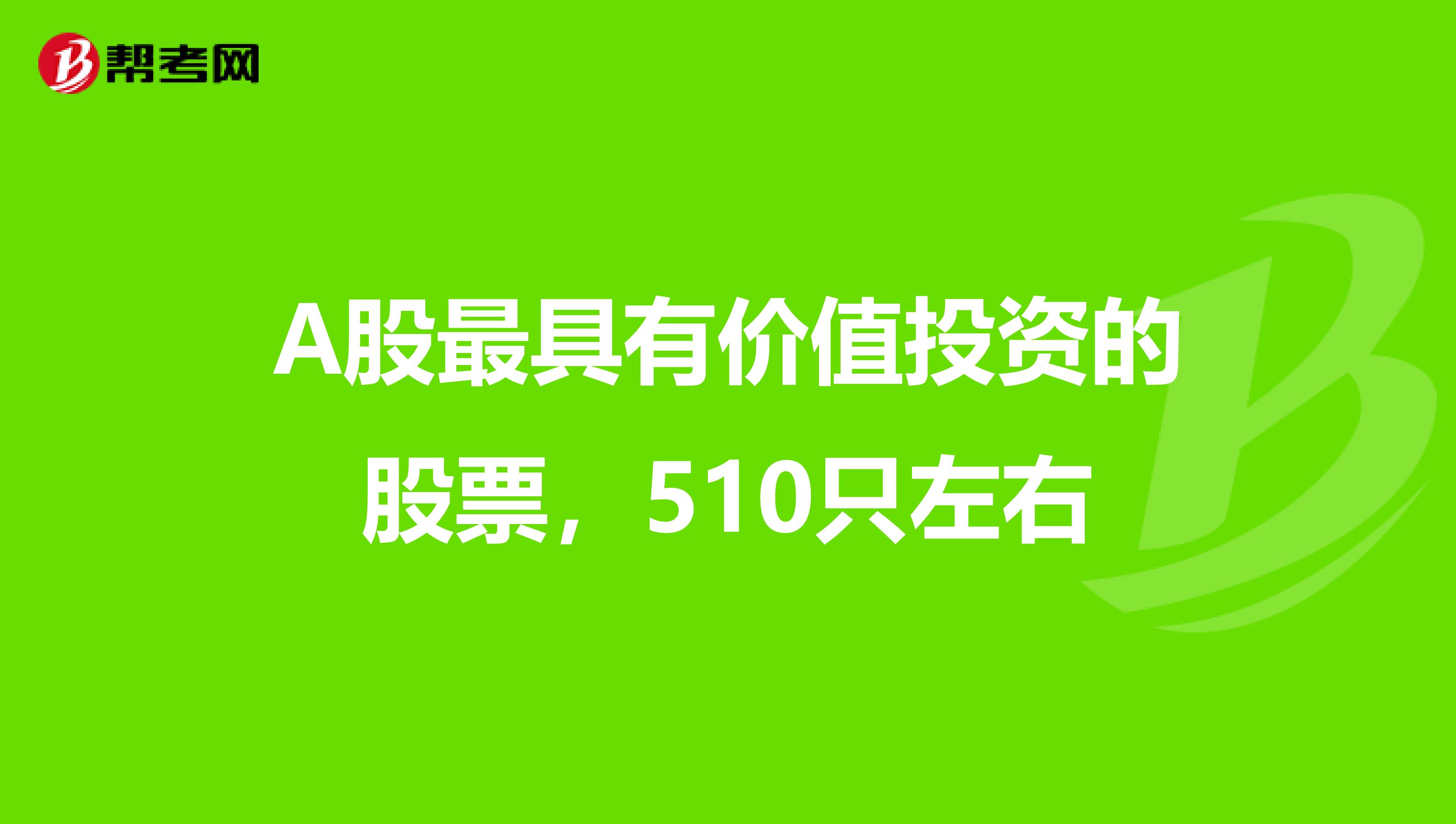 A股最具有价值投资的股票，510只左右