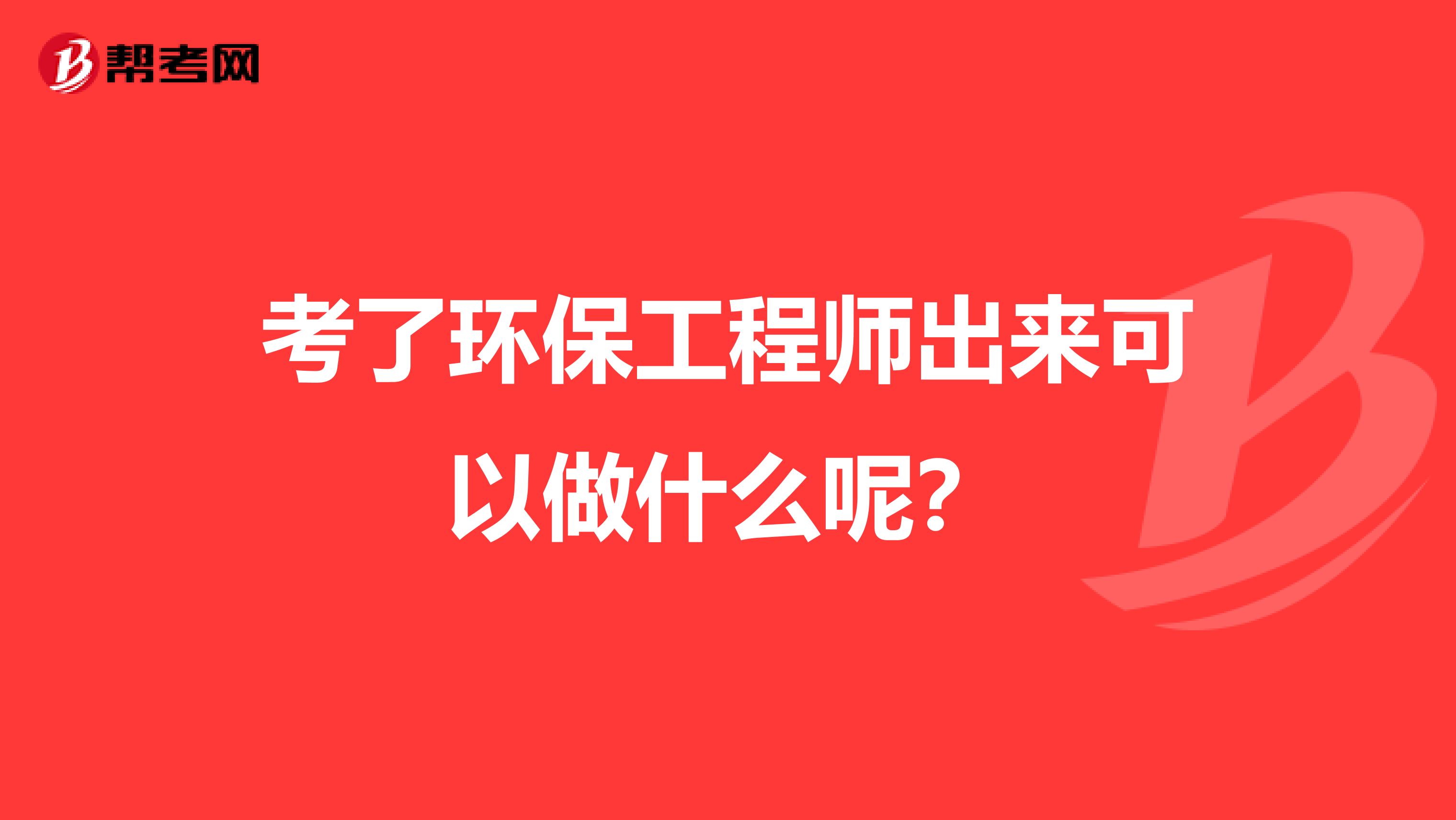 考了环保工程师出来可以做什么呢？