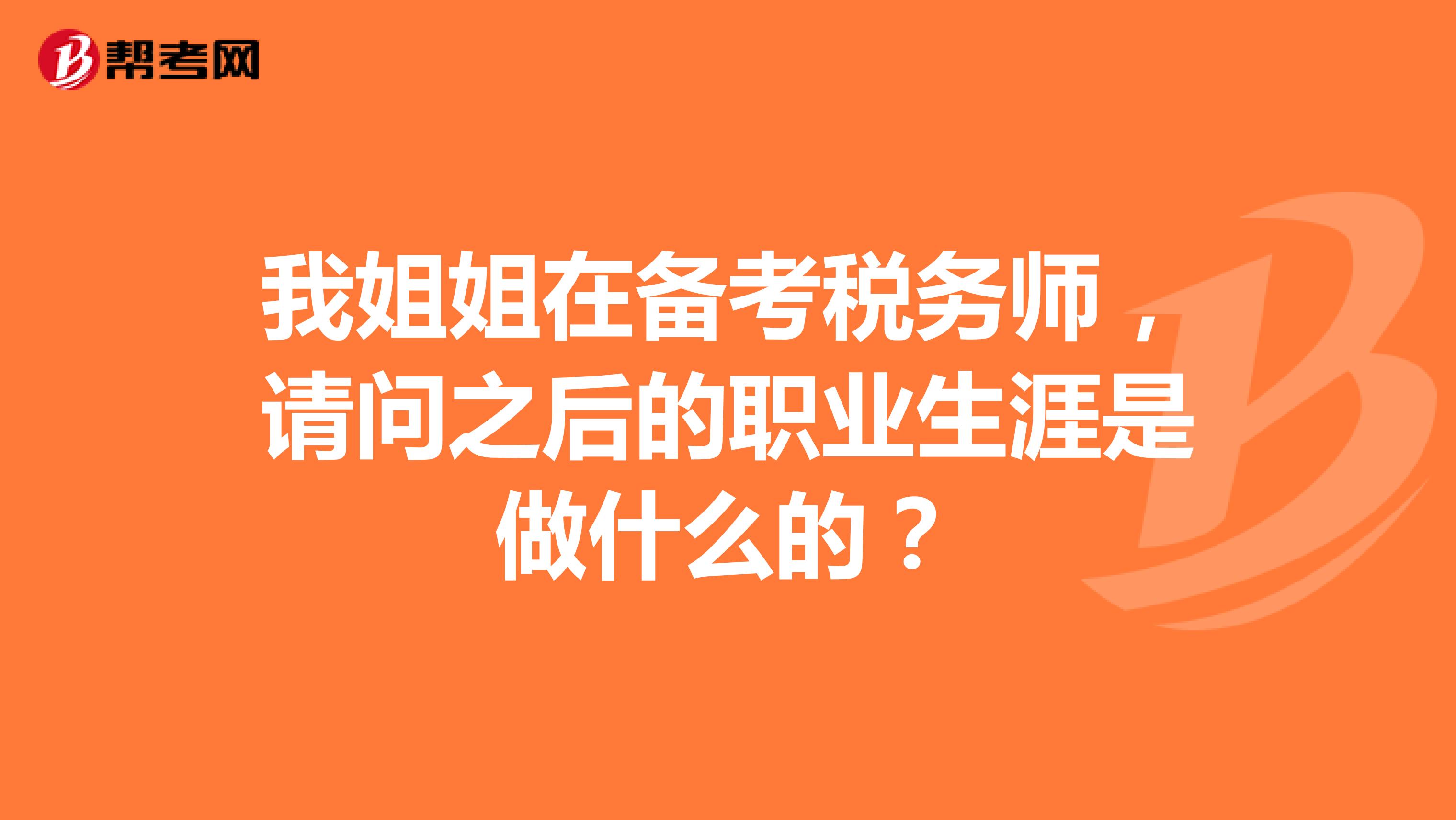 我姐姐在备考税务师,请问之后的职业生涯是做什么的?