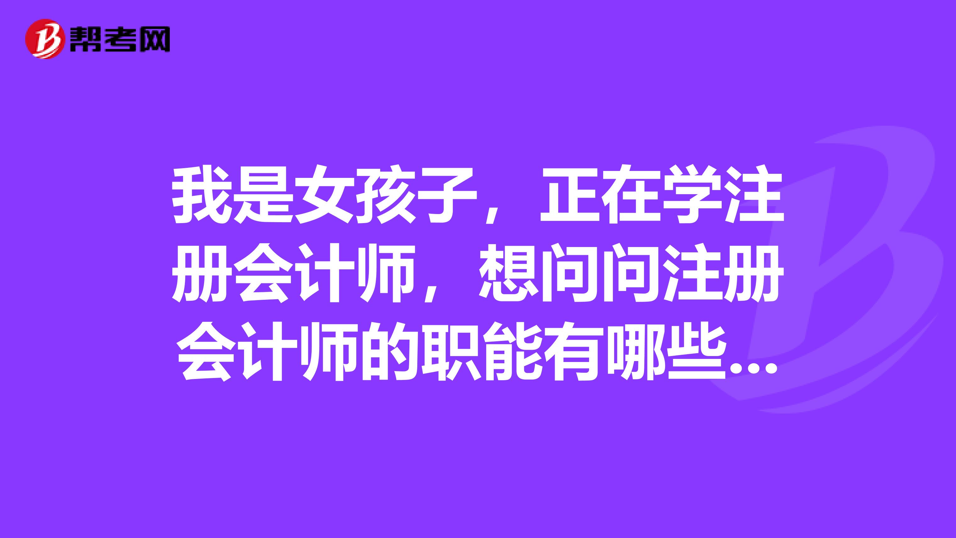 我是女孩子，正在學(xué)注冊(cè)會(huì)計(jì)師，想問(wèn)問(wèn)注冊(cè)會(huì)計(jì)師的職能有哪些呢，誰(shuí)來(lái)說(shuō)說(shuō)吧？
