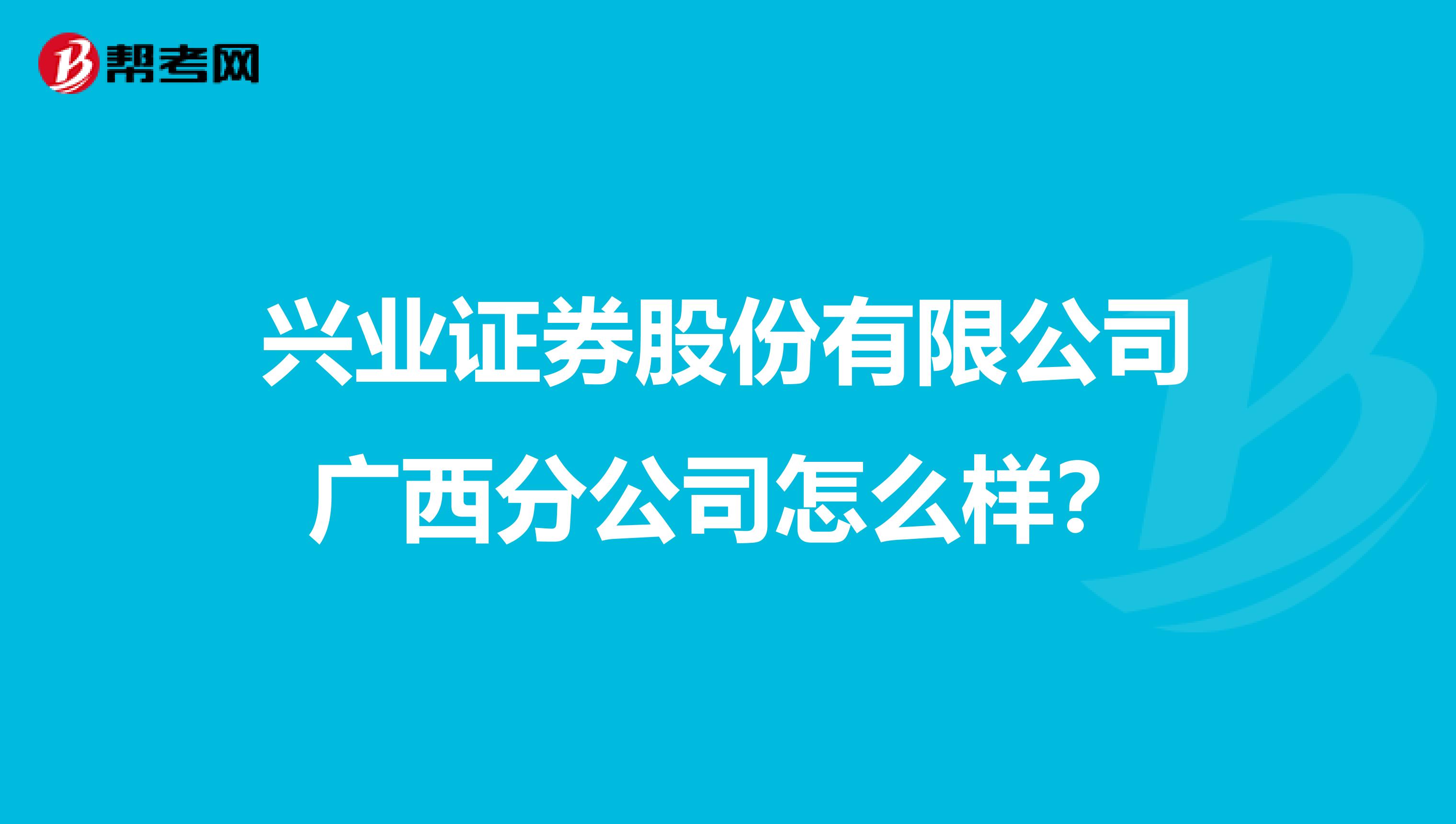 兴业证券股份有限公司广西分公司怎么样？