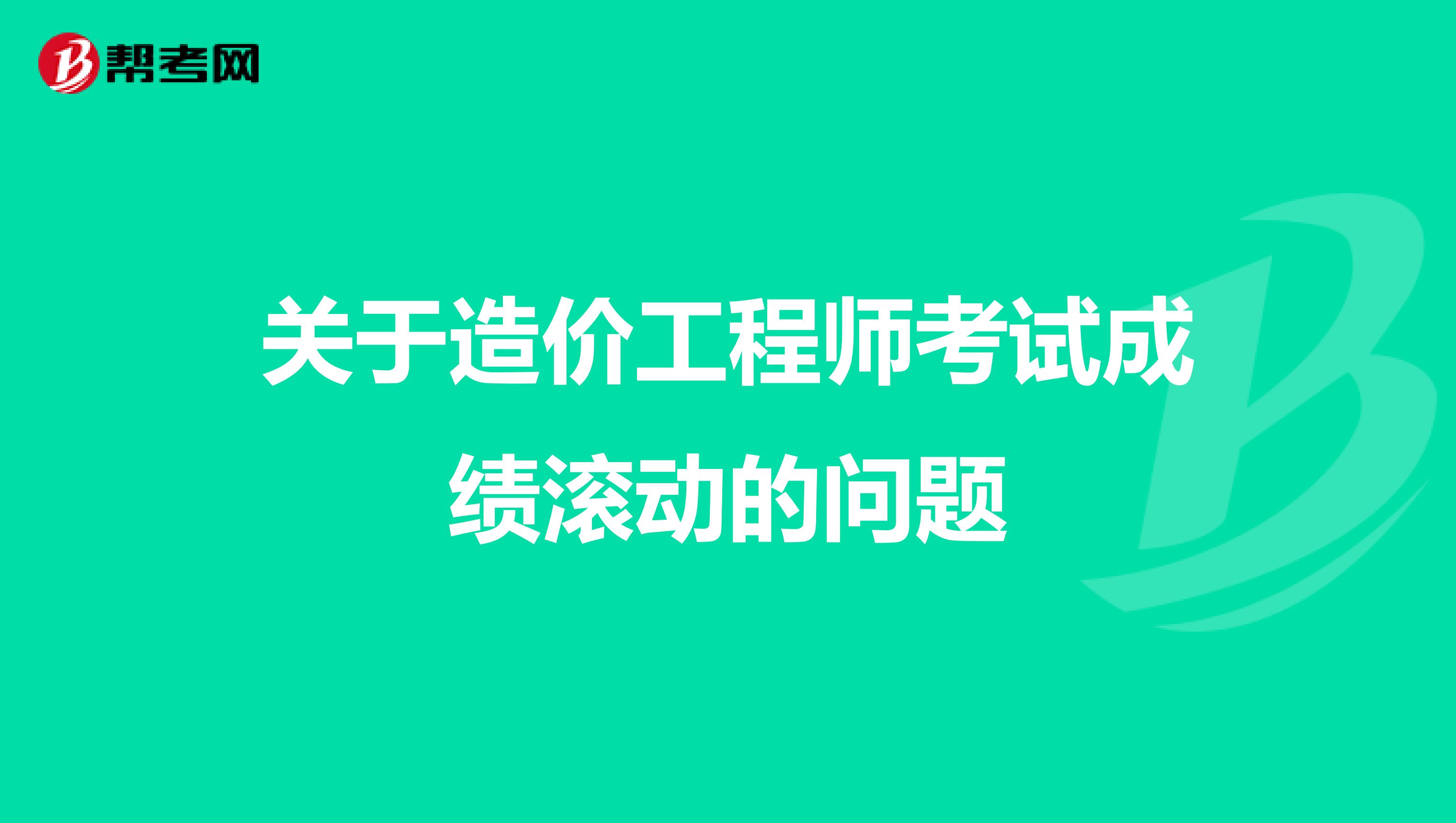 关于造价工程师考试成绩滚动的问题