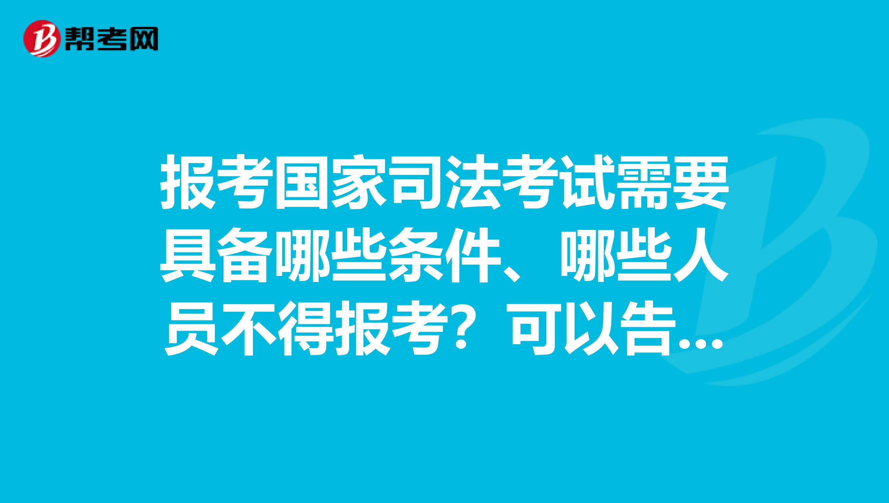 报考国家司法考试需要具备哪些条件、哪些人员不得报考?可以告诉我吗