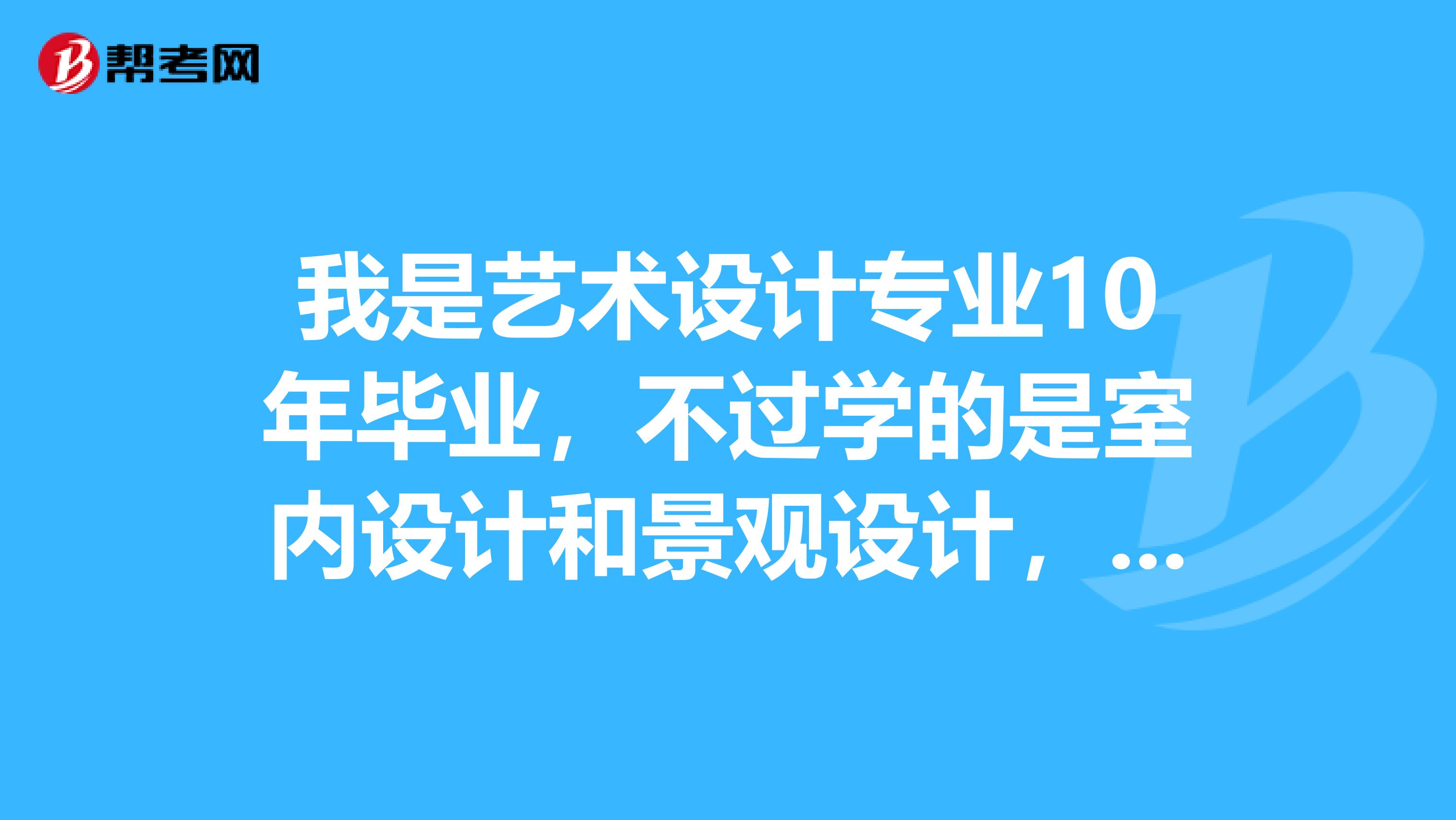 我是艺术设计专业10年毕业，不过学的是室内设计和景观设计，可以报考二级建造师吗？