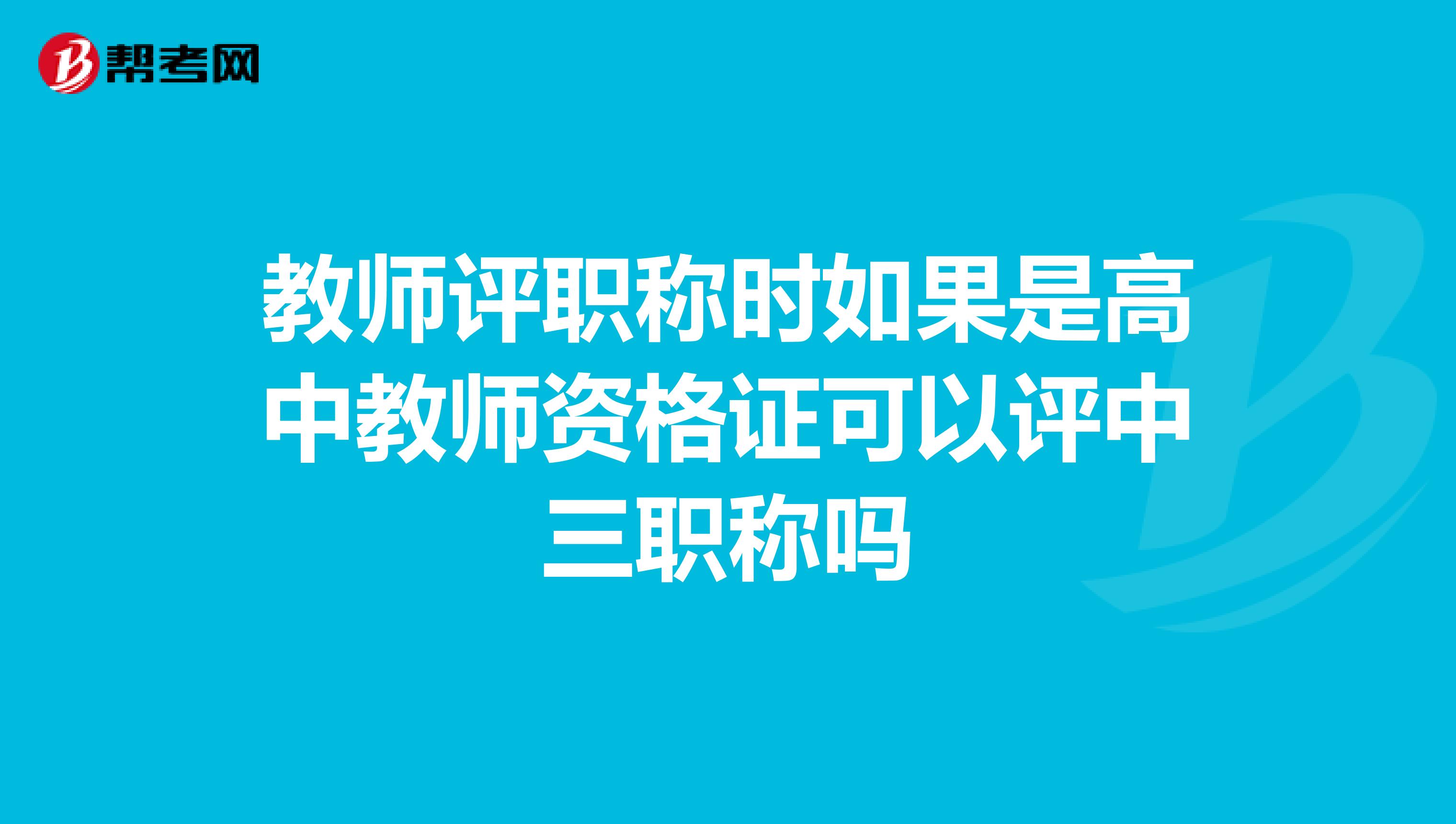 教師評職稱時如果是高中教師資格證可以評中三職稱嗎