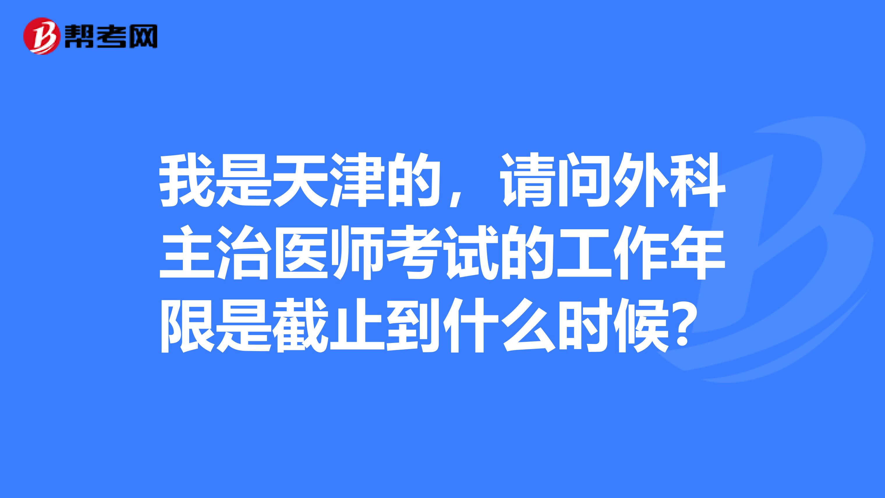 我是天津的,请问外科主治医师考试的工作年限是截止到什么时候?
