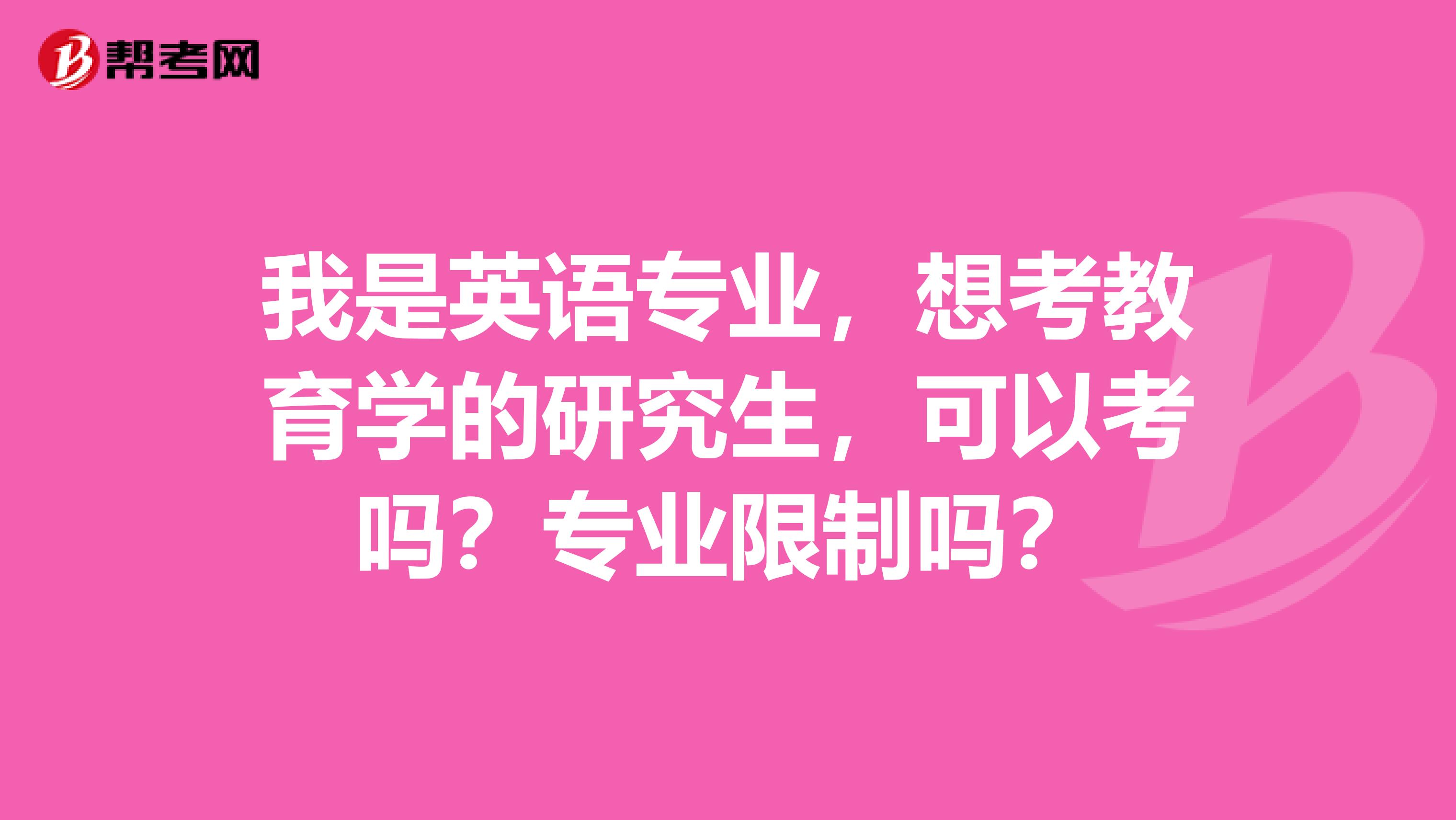 我是英语专业，想考教育学的研究生，可以考吗？专业限制吗？