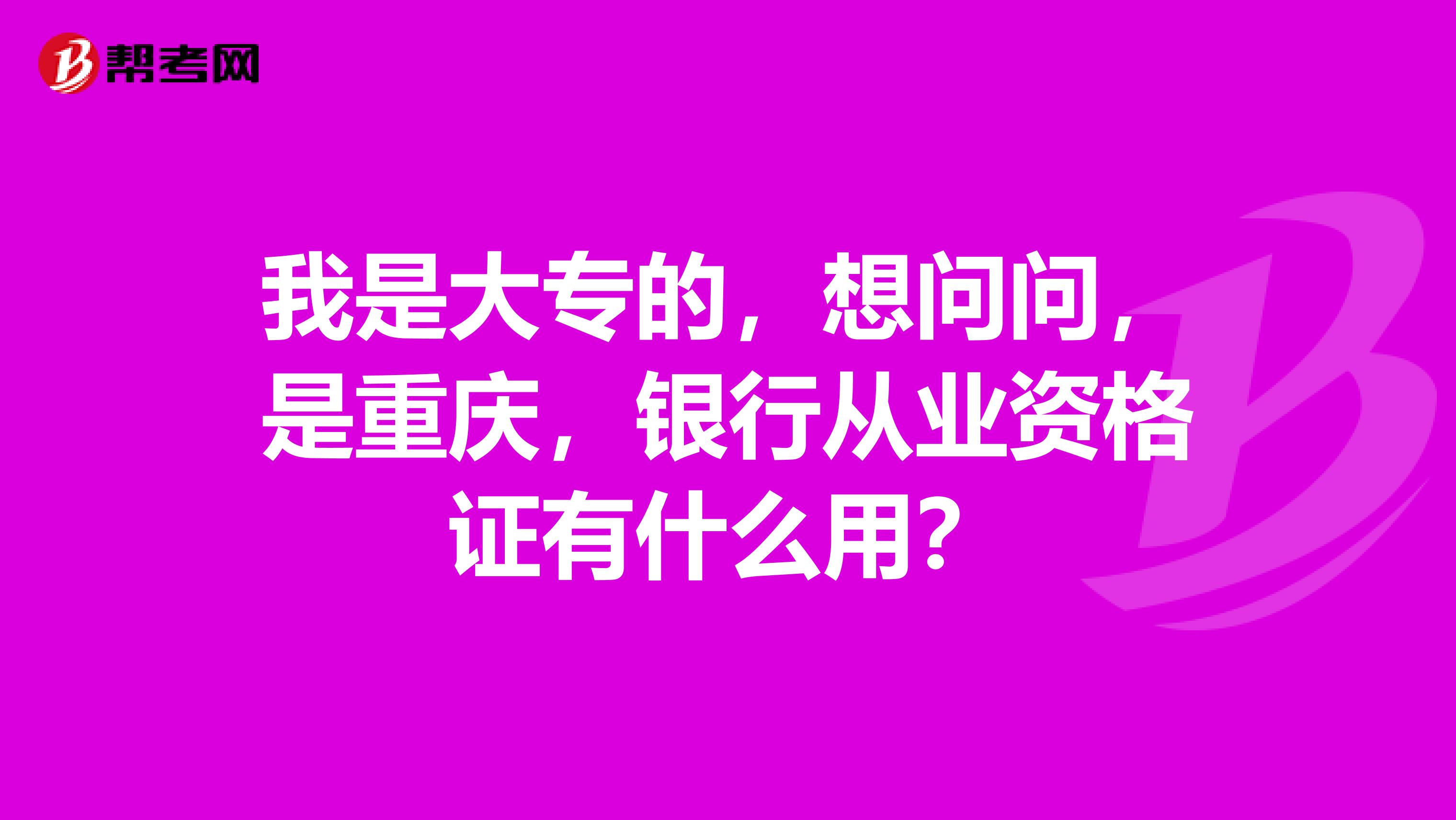 我是大专的，想问问，是重庆，银行从业资格证有什么用？