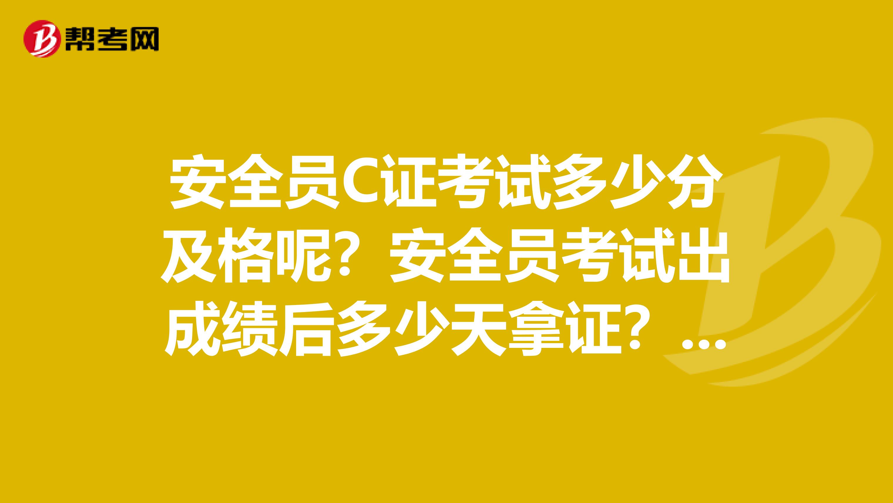 安全员C证考试多少分及格呢?安全员考试出成绩后多少天拿证?安全员C证证书怎么补办