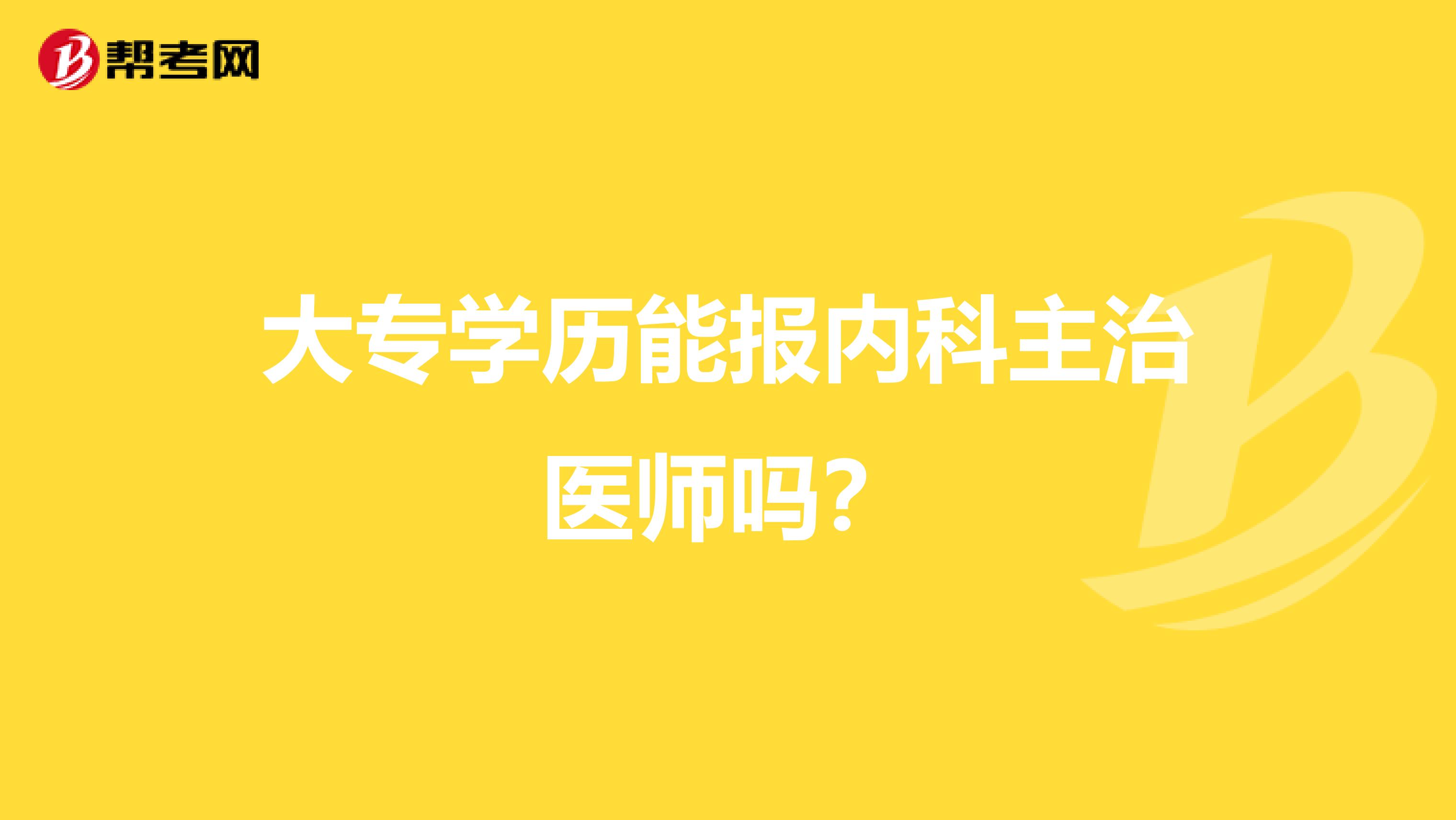 大专学历能报内科主治医师吗?