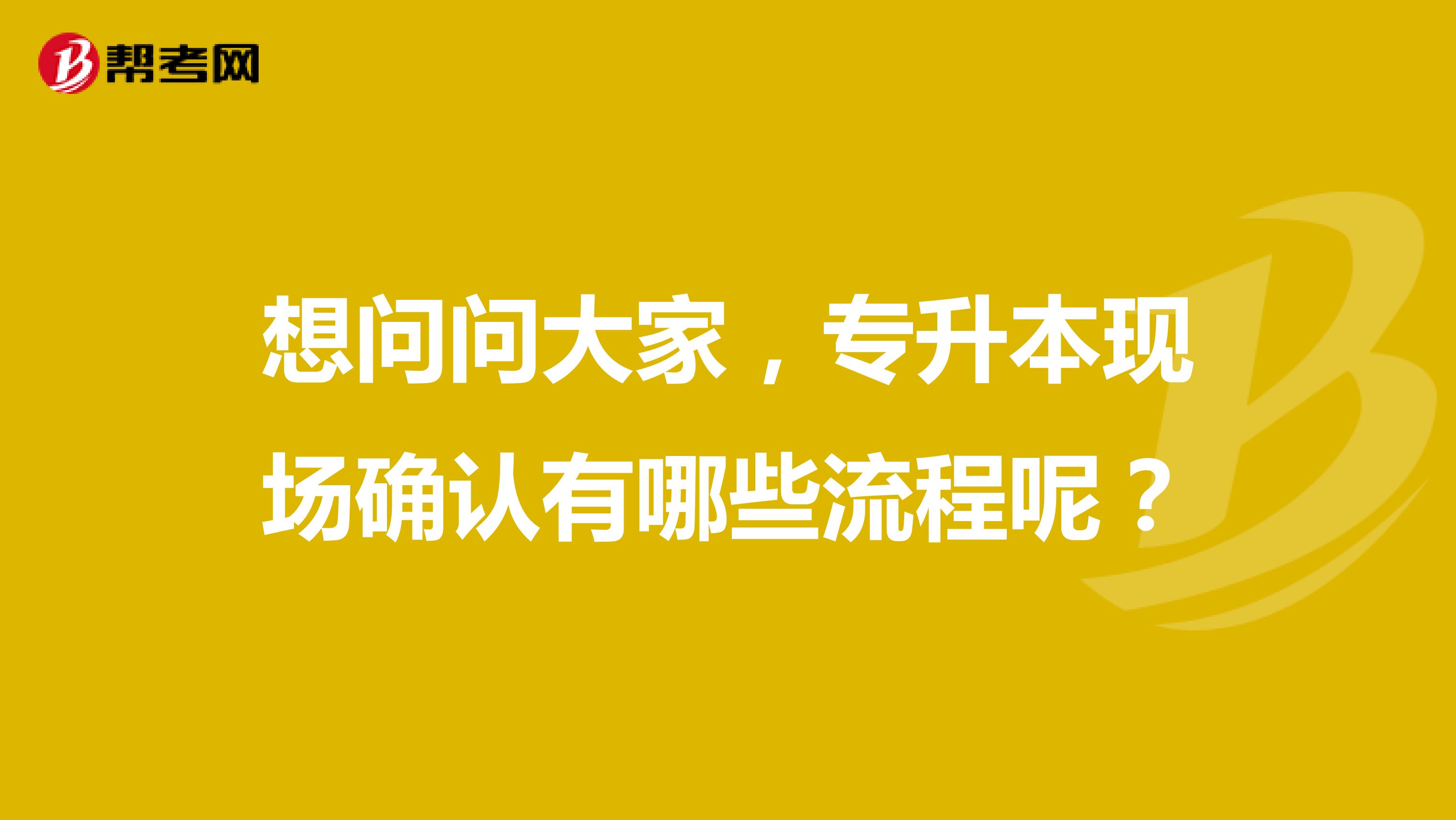 想问问大家，专升本现场确认有哪些流程呢？