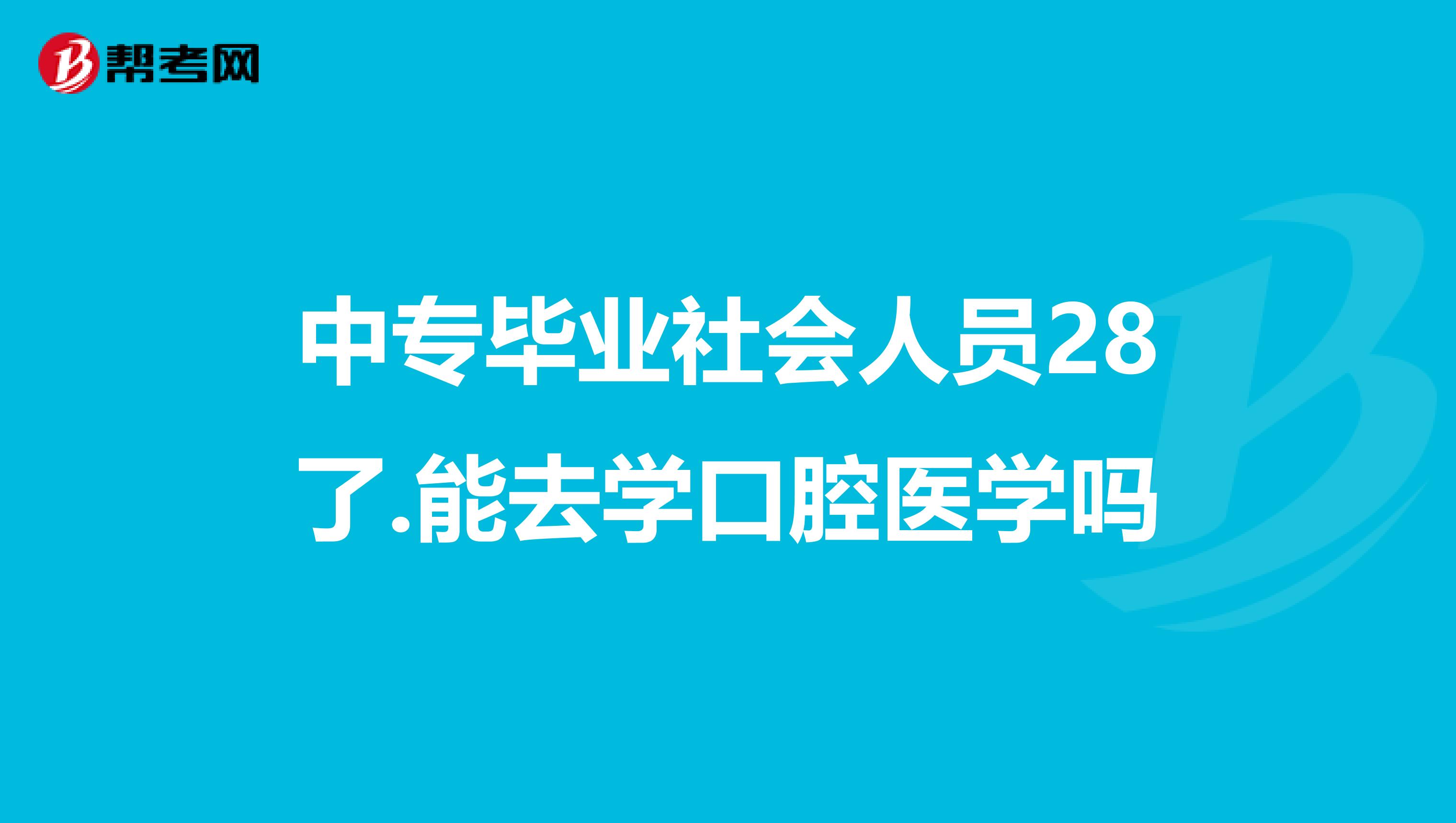 中专毕业社会人员28了.能去学口腔医学吗
