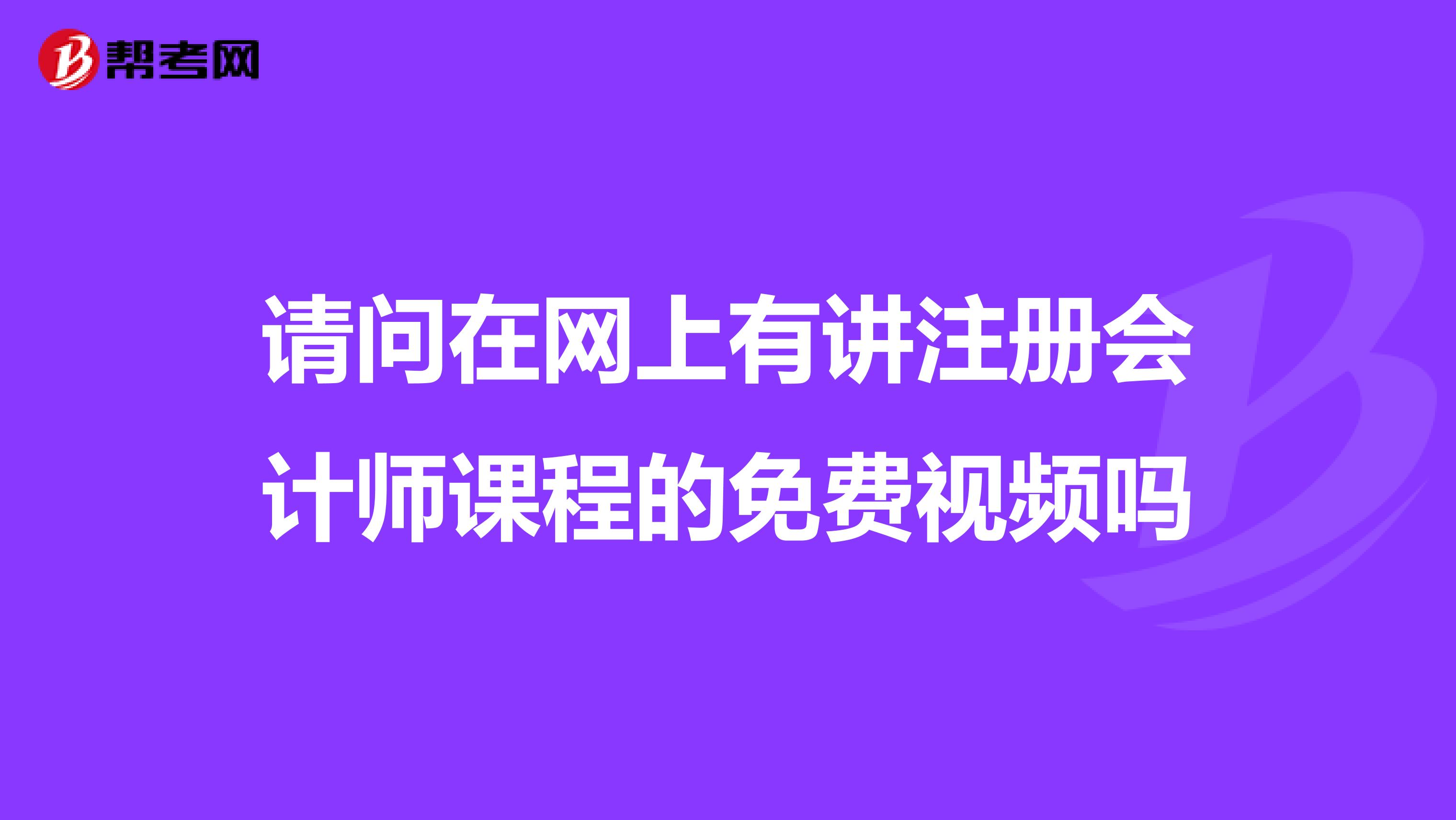 請問在網(wǎng)上有講注冊會計師課程的免費視頻嗎