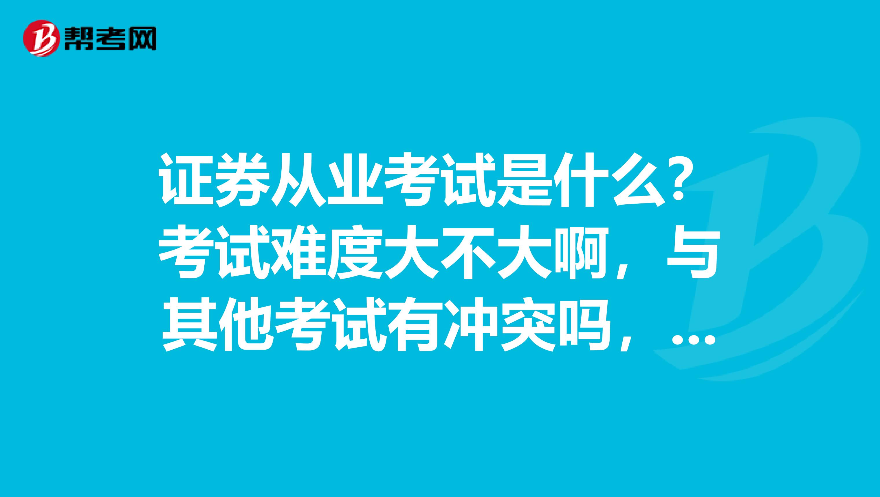 证券从业考试是什么？考试难度大不大啊，与其他考试有冲突吗，采取什么方式考？