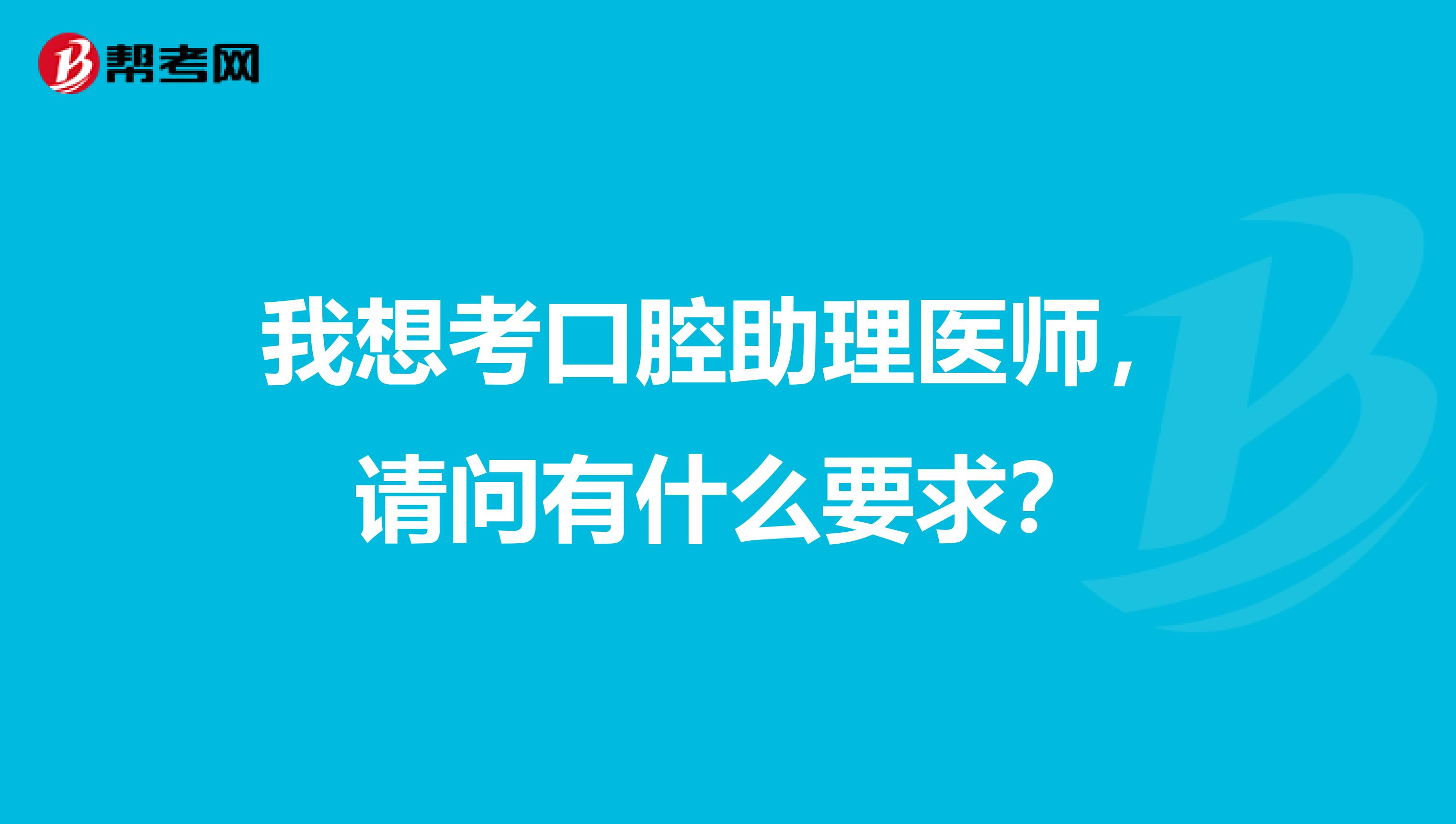 我想考口腔助理医师，请问有什么要求？