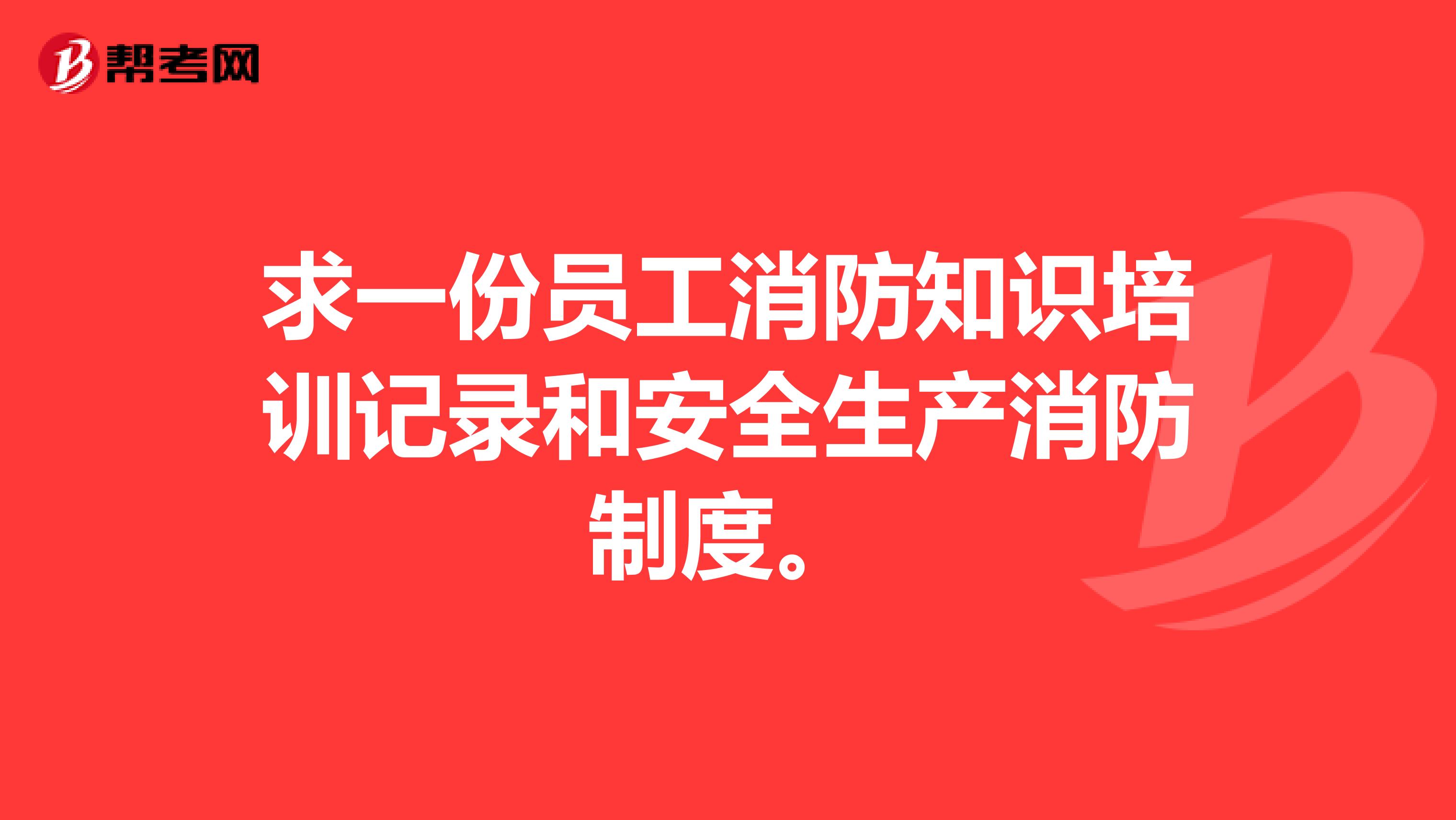 求一份员工消防知识培训记录和安全生产消防制度。
