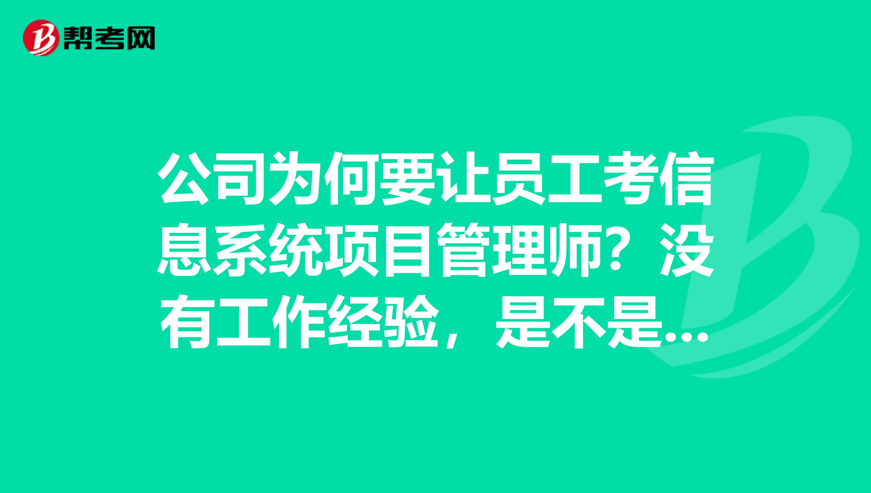 公司为何要让员工考信息系统项目管理师?没有工作经验,是不是很难考?