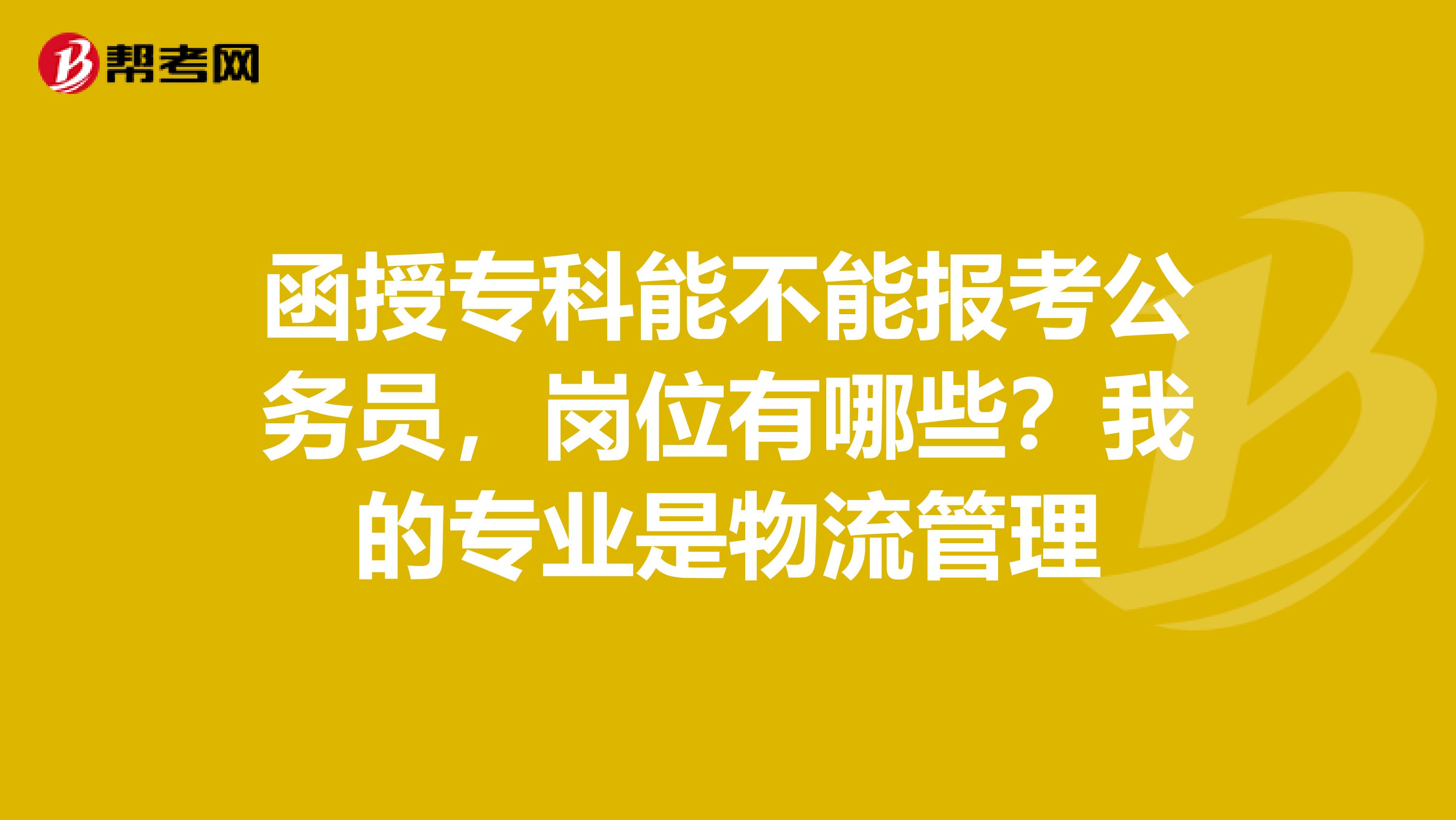 函授专科能不能报考公务员，岗位有哪些？我的专业是物流管理