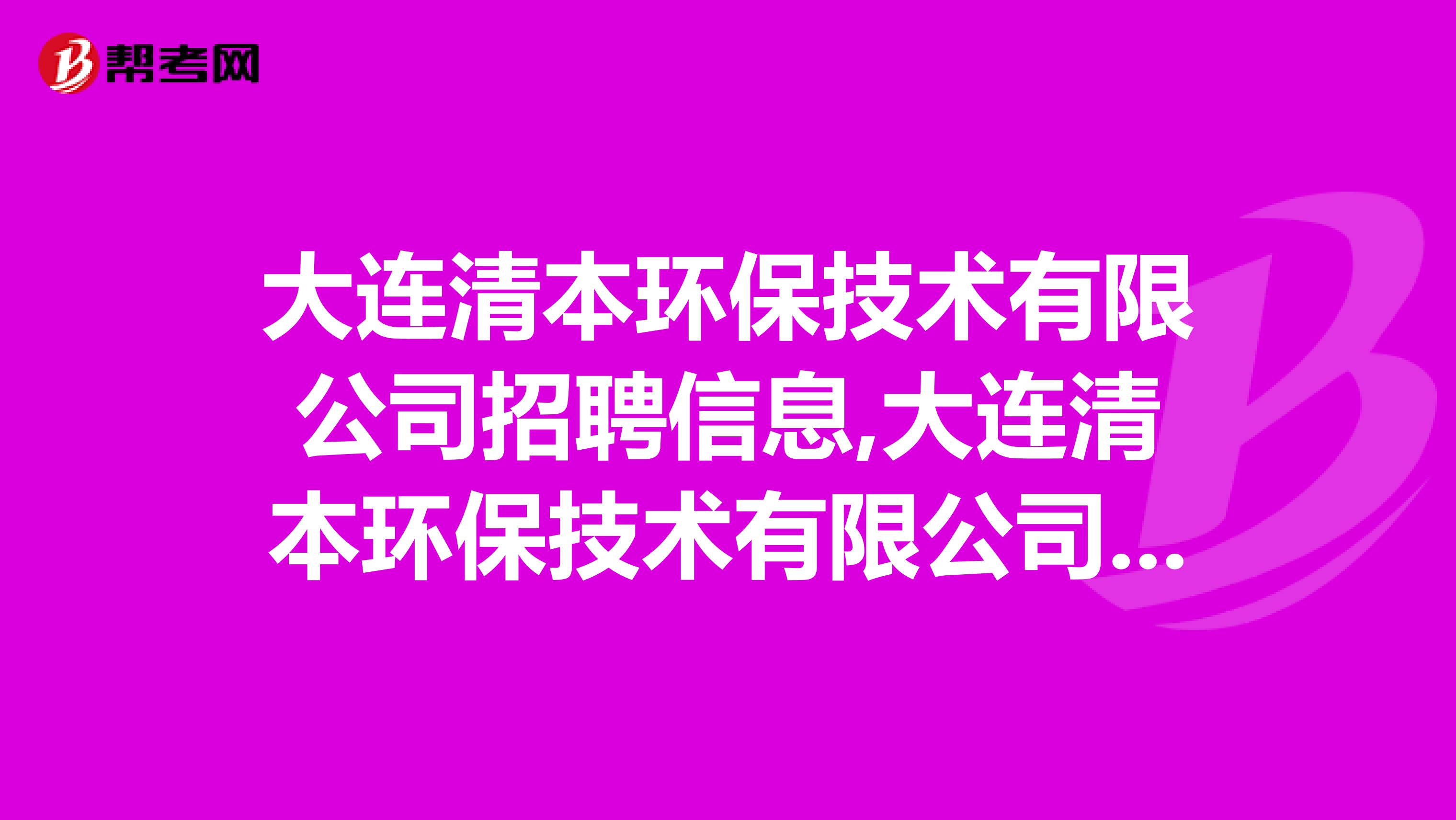 大连清本环保技术有限公司招聘信息,大连清本环保技术有限公司怎么样？