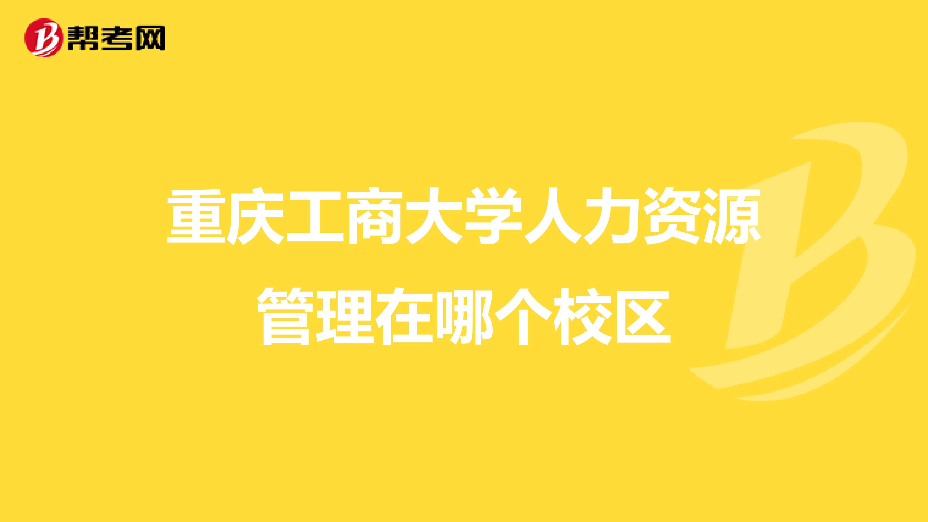 重庆工商大学人力资源管理在哪个校区