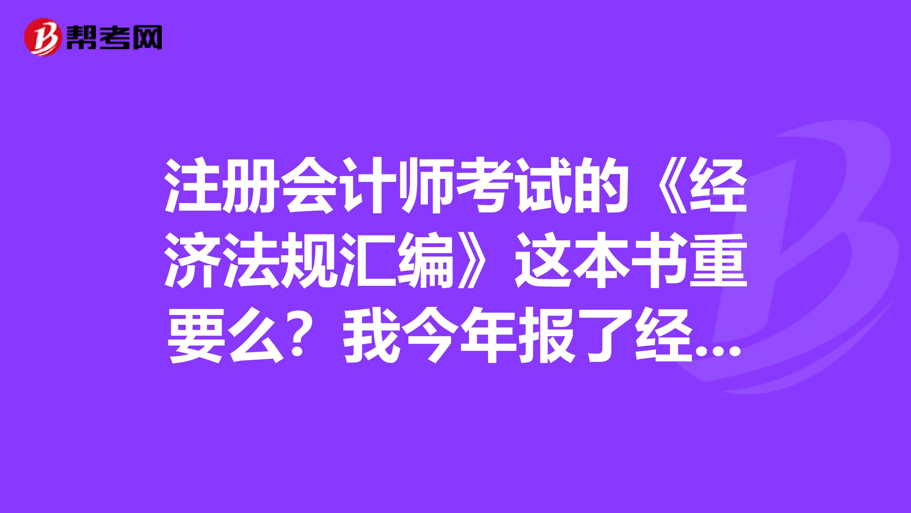 注冊(cè)會(huì)計(jì)師考試的《經(jīng)濟(jì)法規(guī)匯編》這本書(shū)重要么？我今年報(bào)了經(jīng)濟(jì)法，有沒(méi)有必要看呢？感覺(jué)看不完。
