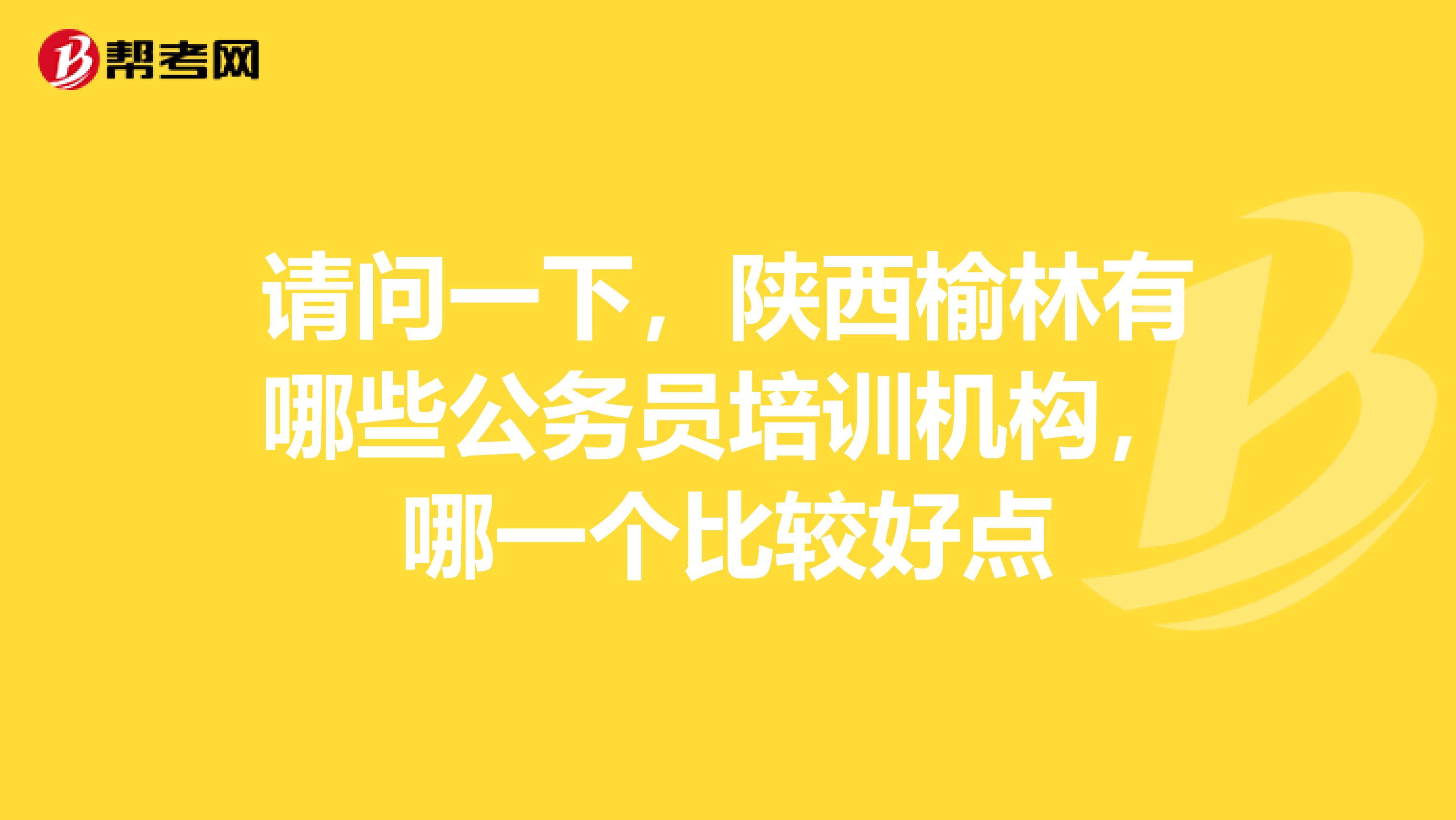 请问一下,陕西榆林有哪些公务员培训机构,哪一个比较好点