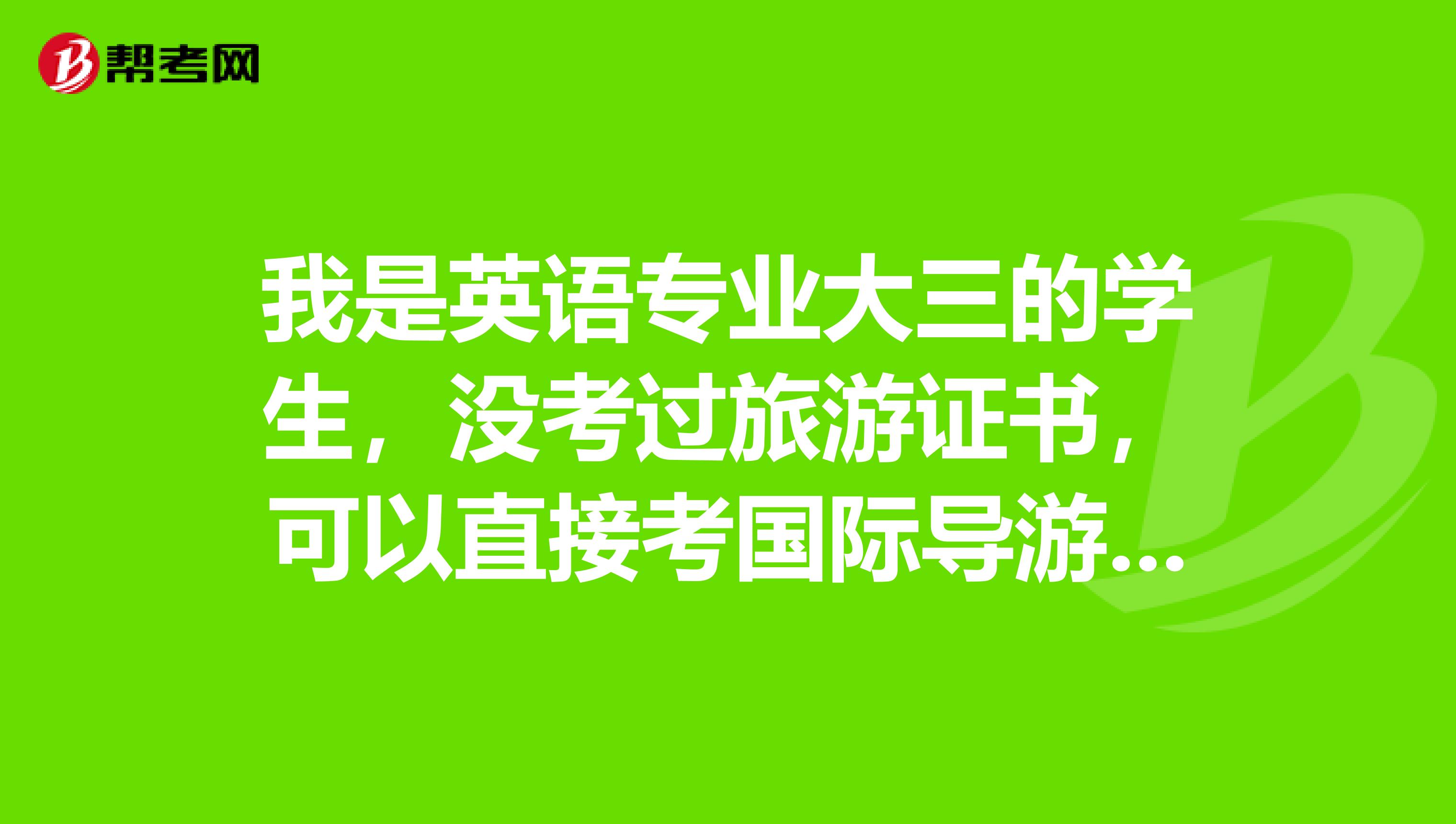 我是英语专业大三的学生，没考过旅游证书，可以直接考国际导游证吗？