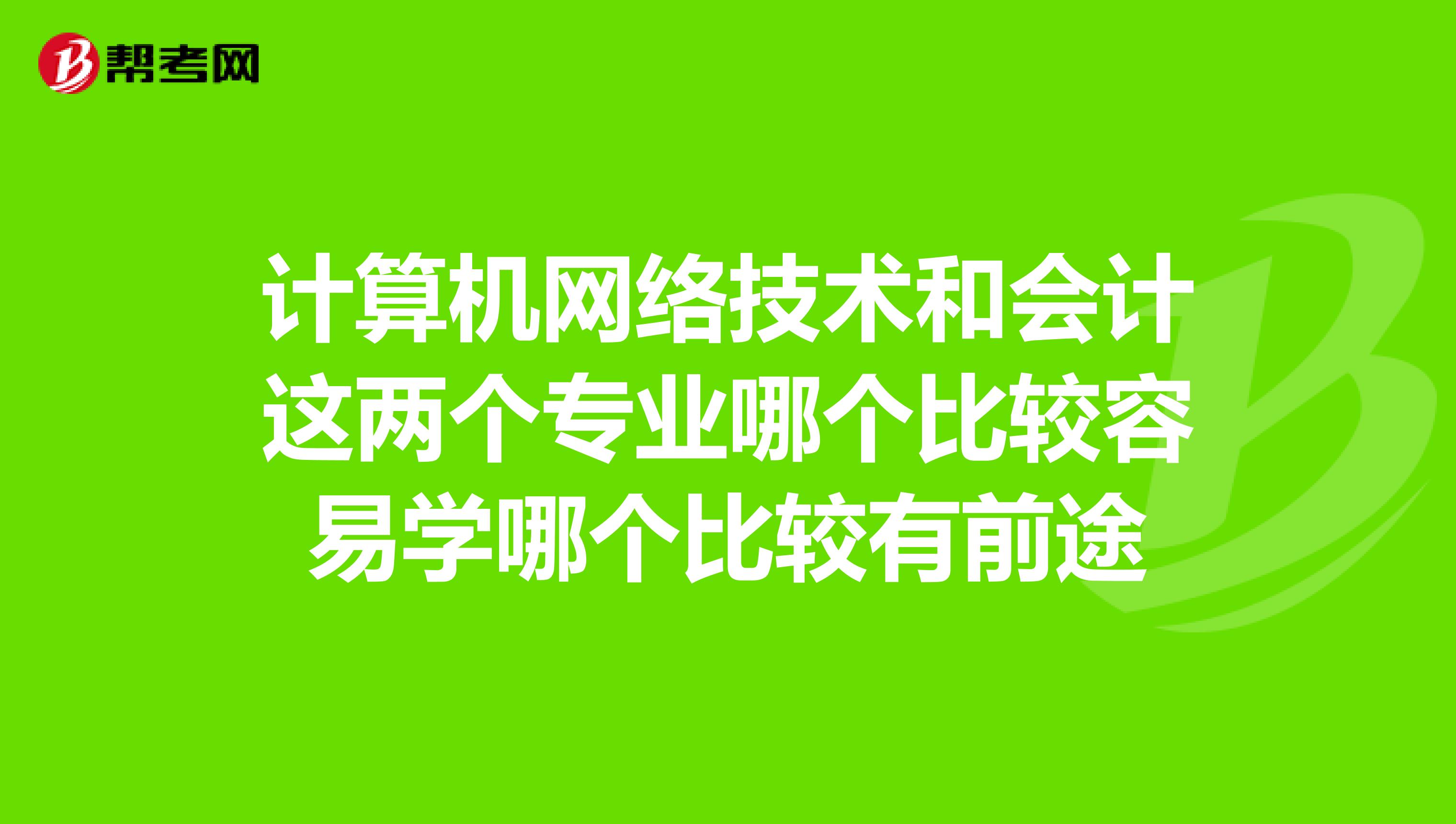 计算机网络技术和会计这两个专业哪个比较容易学哪个比较有前途