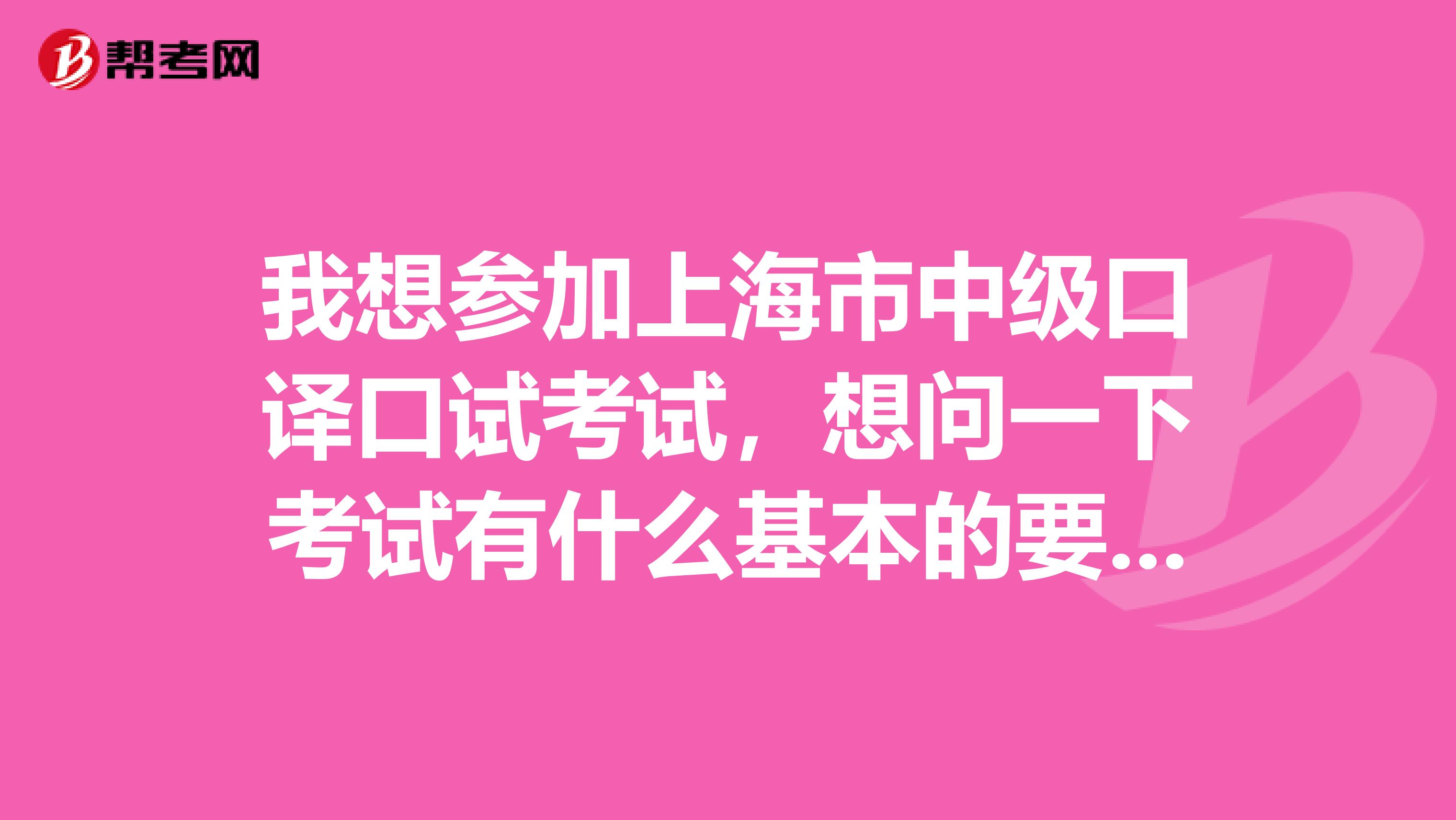 我想参加上海市中级口译口试考试，想问一下考试有什么基本的要求？