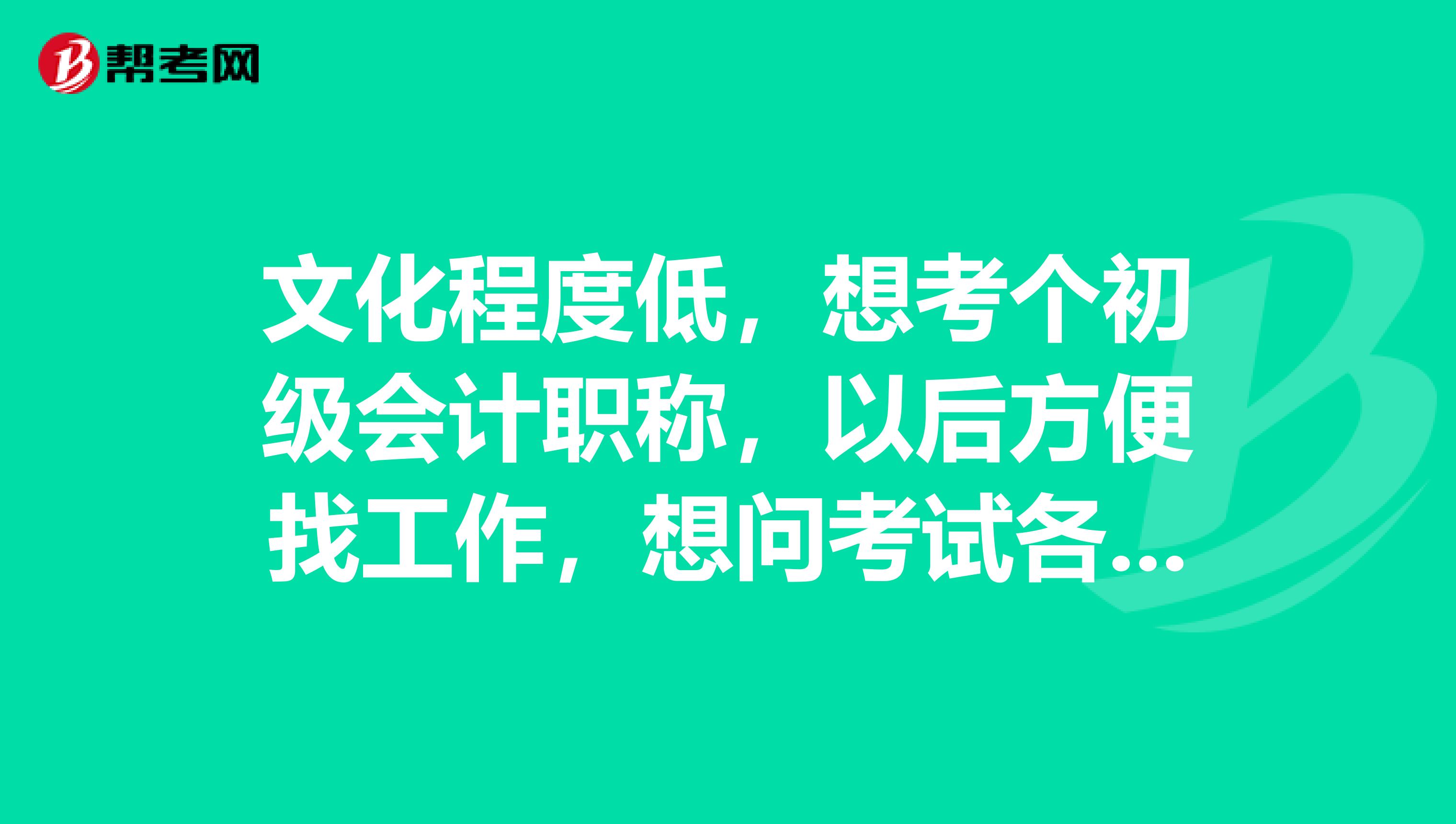 文化程度低,想考个初级会计职称,以后方便找工作,想问考试各科总分是多少? 多少分及格啊