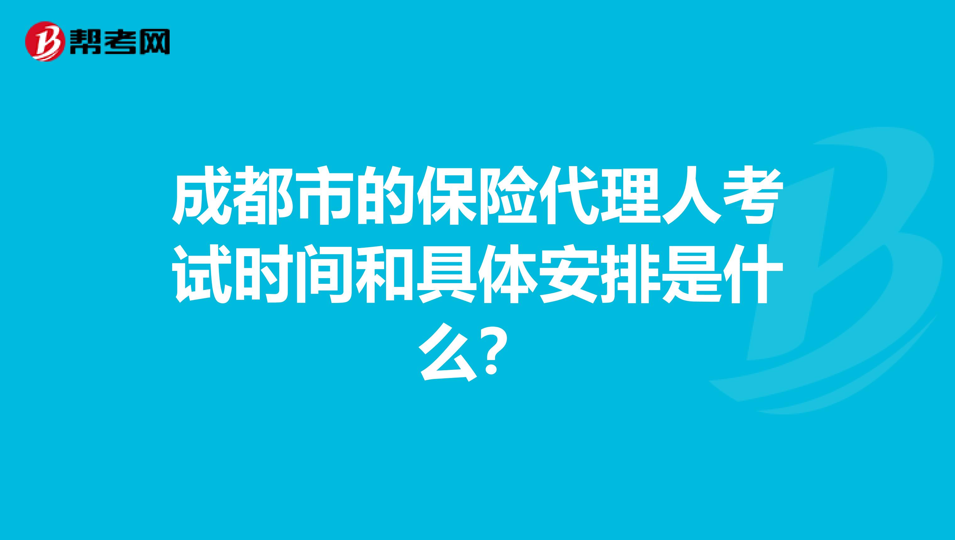 成都市的保险代理人考试时间和具体安排是什么?