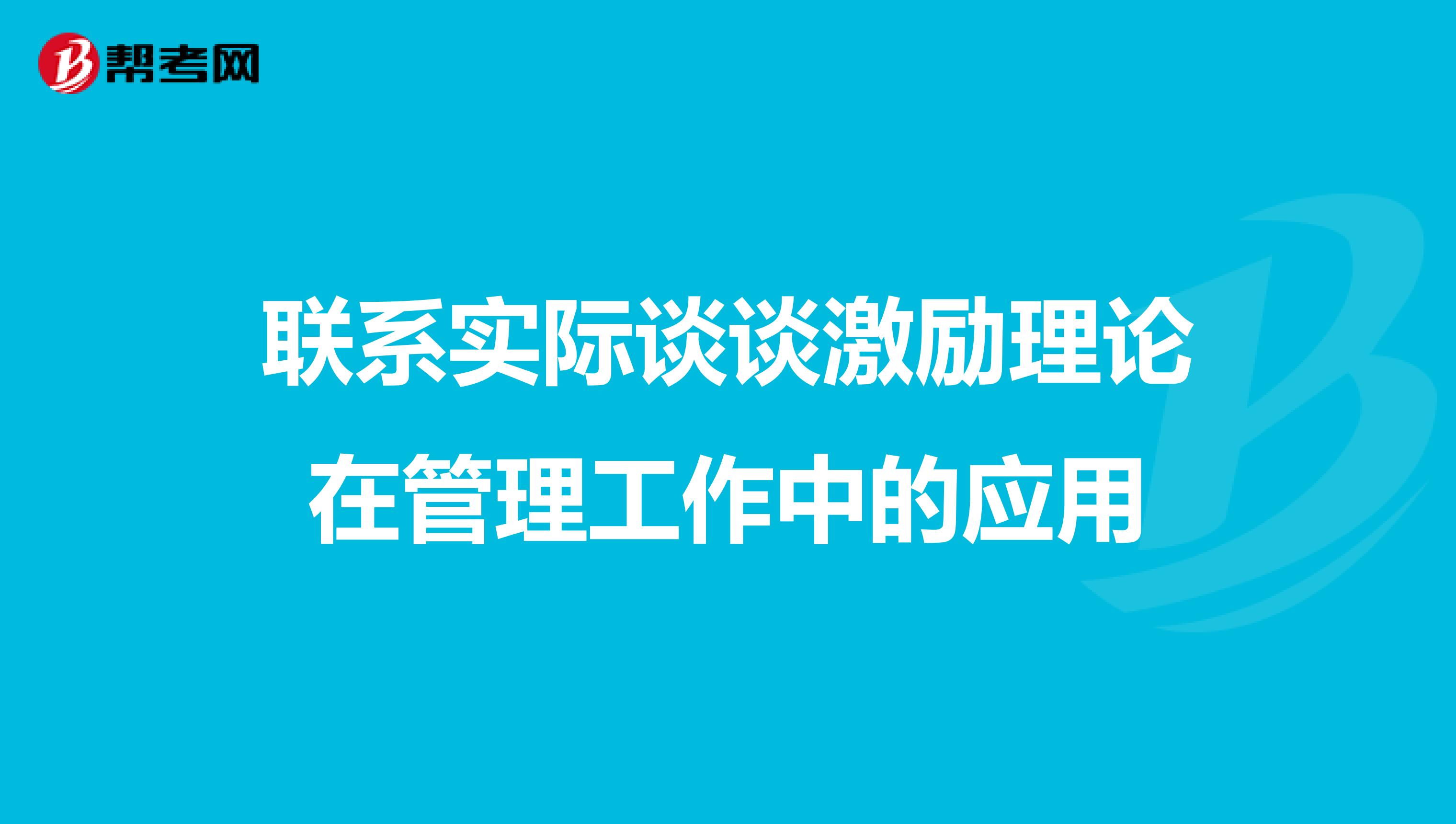 联系实际谈谈激励理论在管理工作中的应用