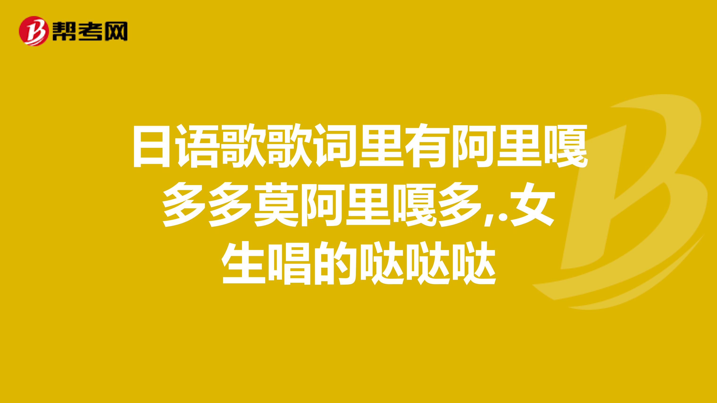 日语歌歌词里有阿里嘎多多莫阿里嘎多,.女生唱的哒哒哒
