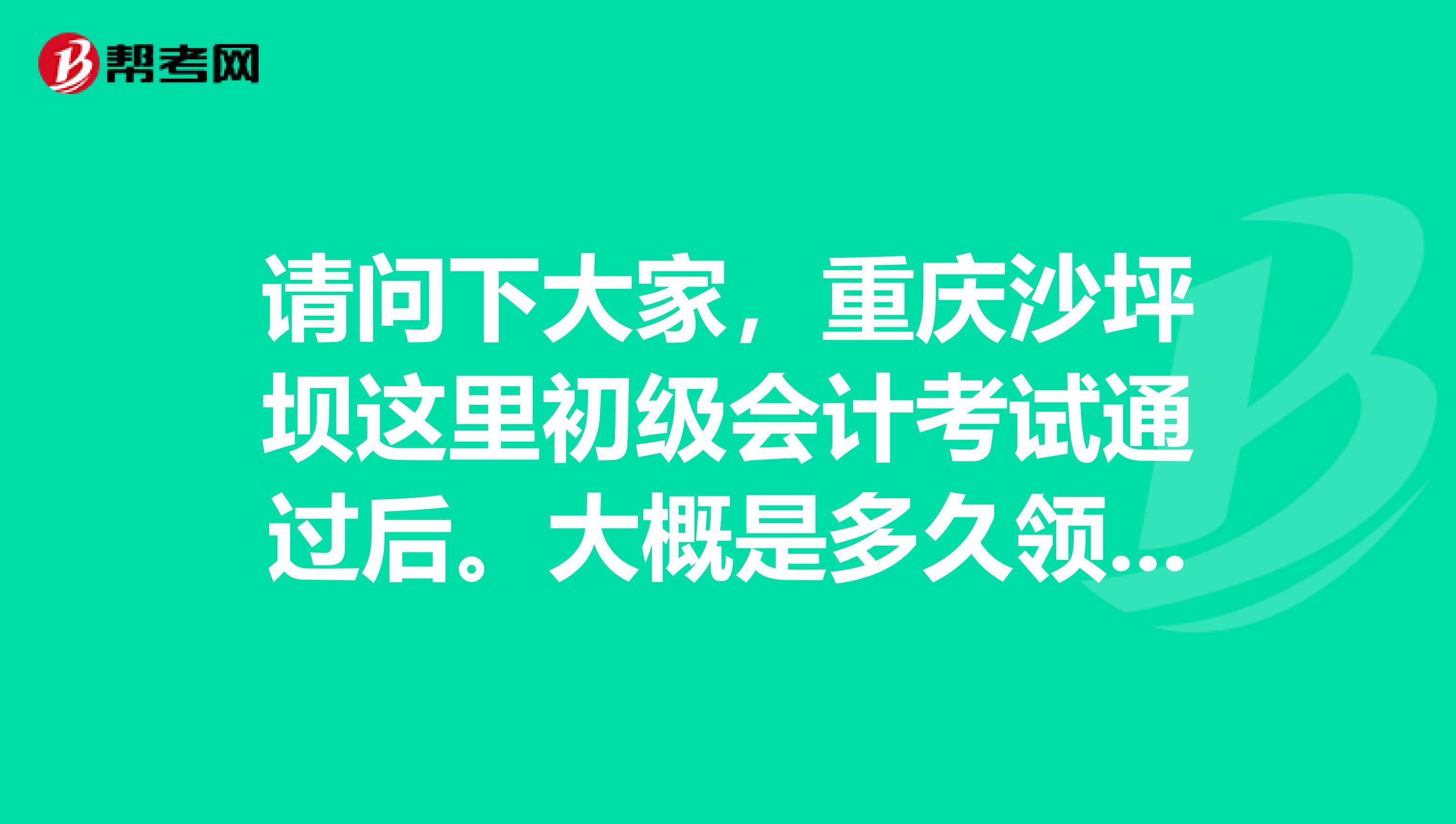 請問下大家，重慶沙坪壩這里初級會計考試通過后。大概是多久領證書？領取證書前要去提交資料什么的嗎？謝謝。