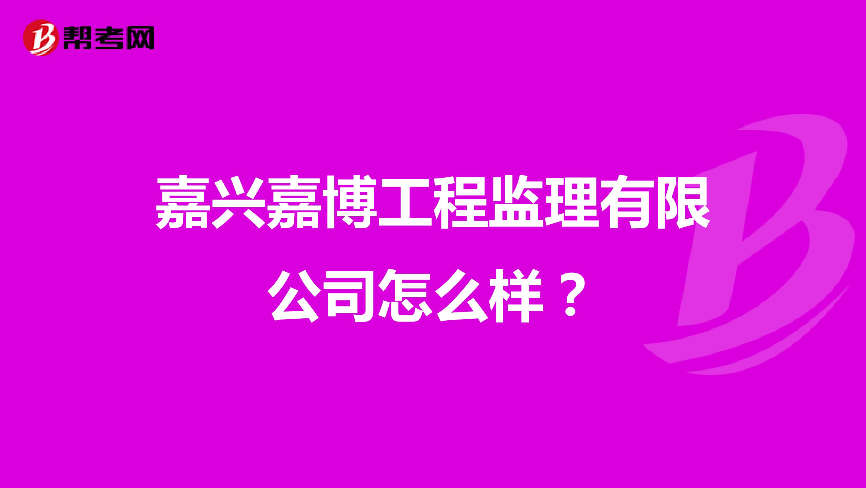 嘉兴嘉博工程监理有限公司怎么样？