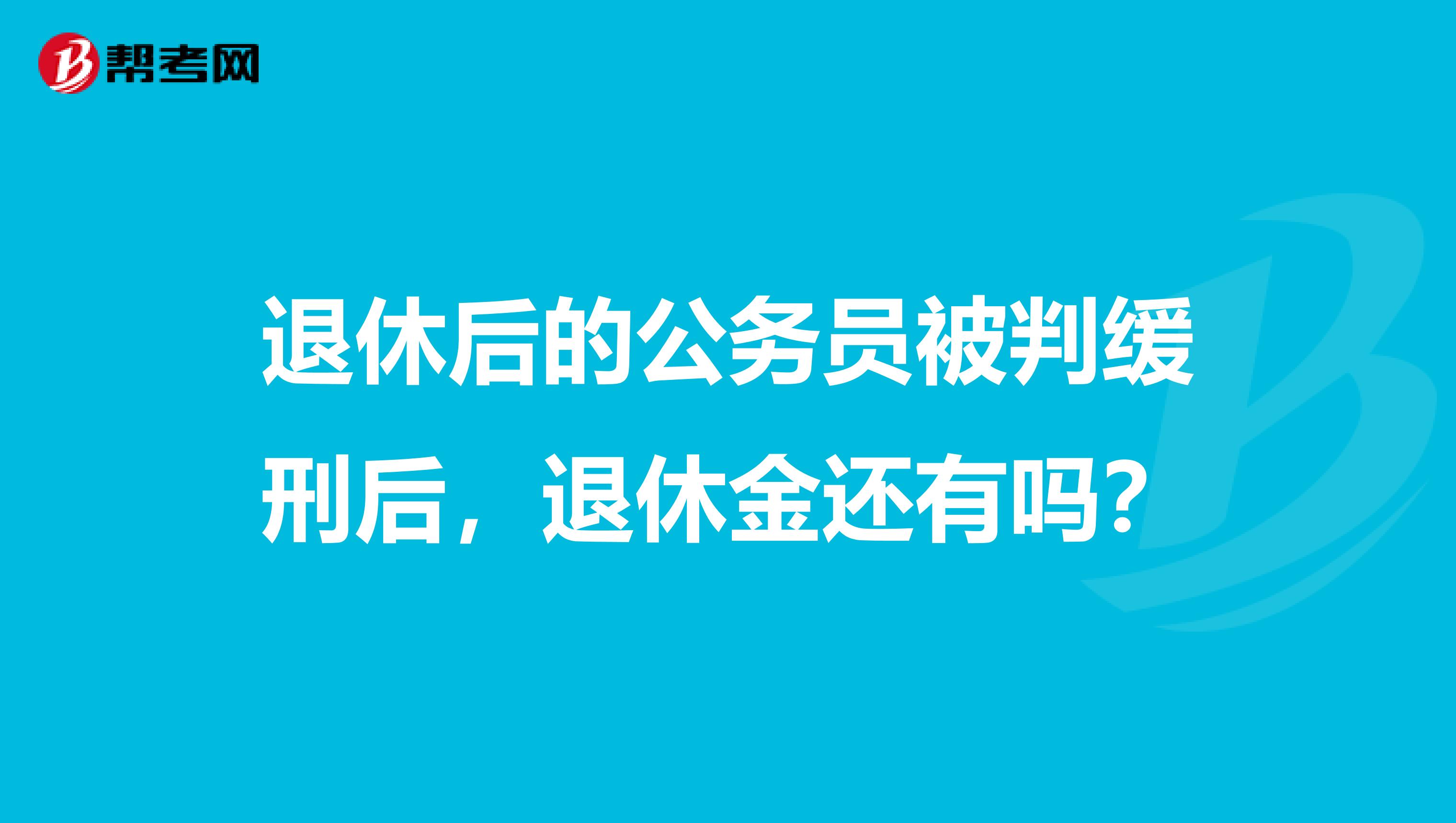 退休后的公务员被判缓刑后，退休金还有吗？