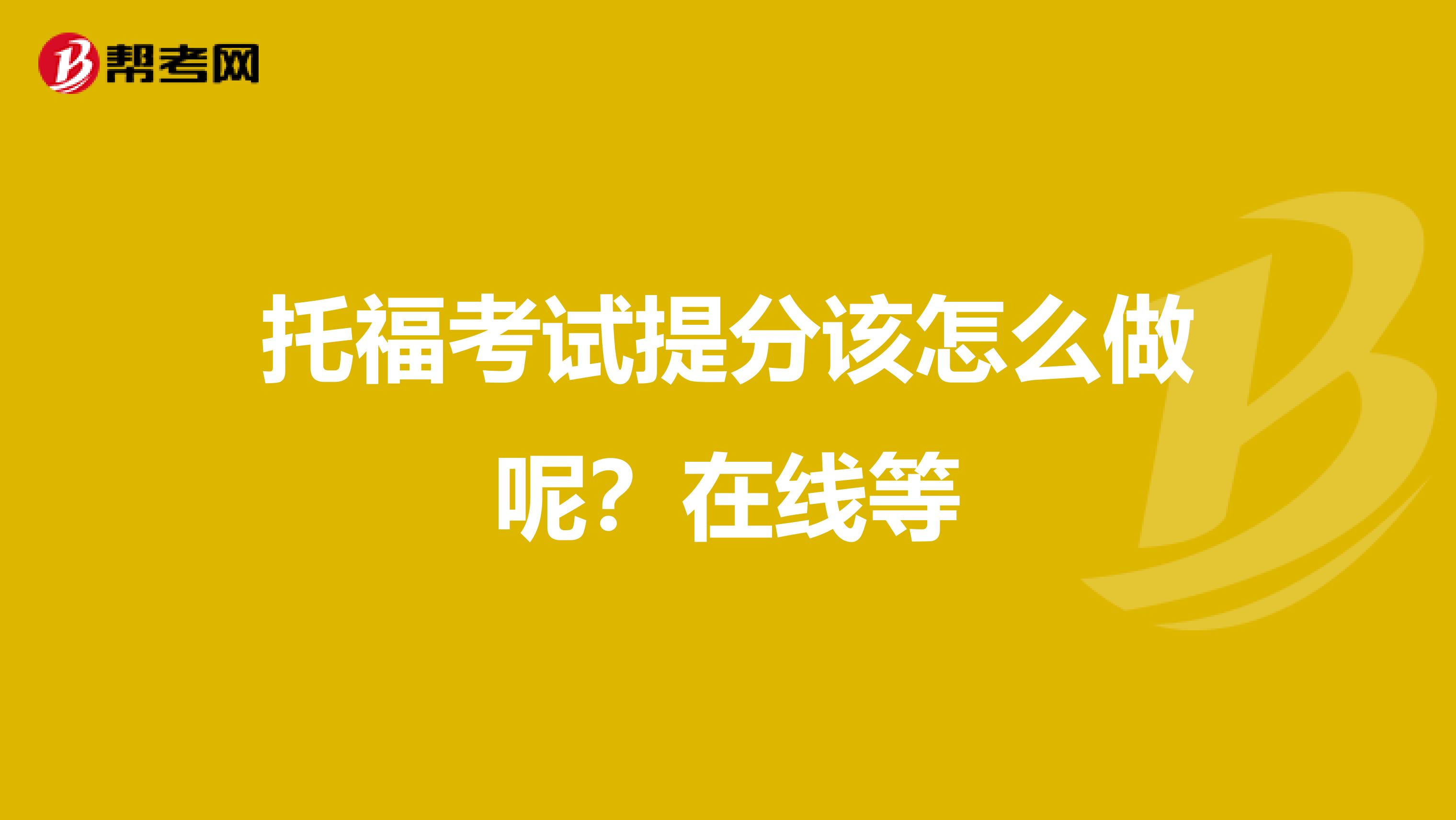托福考试提分该怎么做呢?在线等