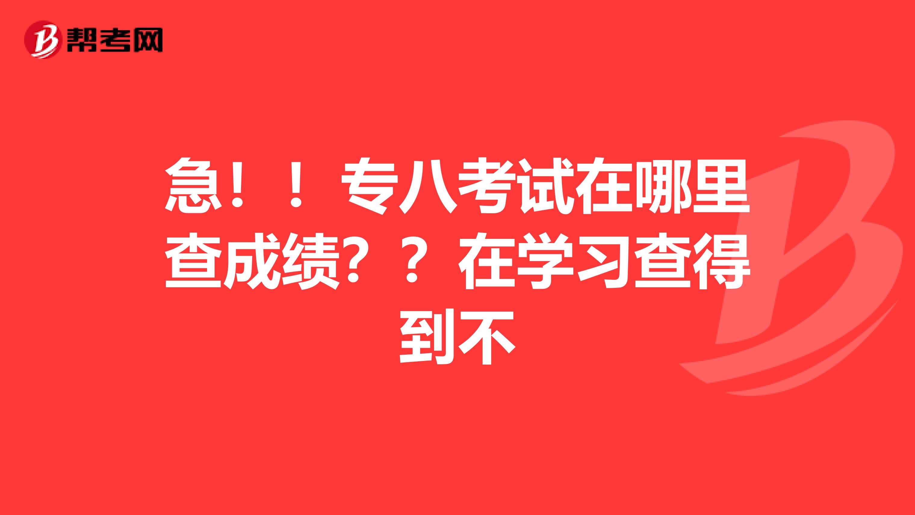 急！！专八考试在哪里查成绩？？在学习查得到不