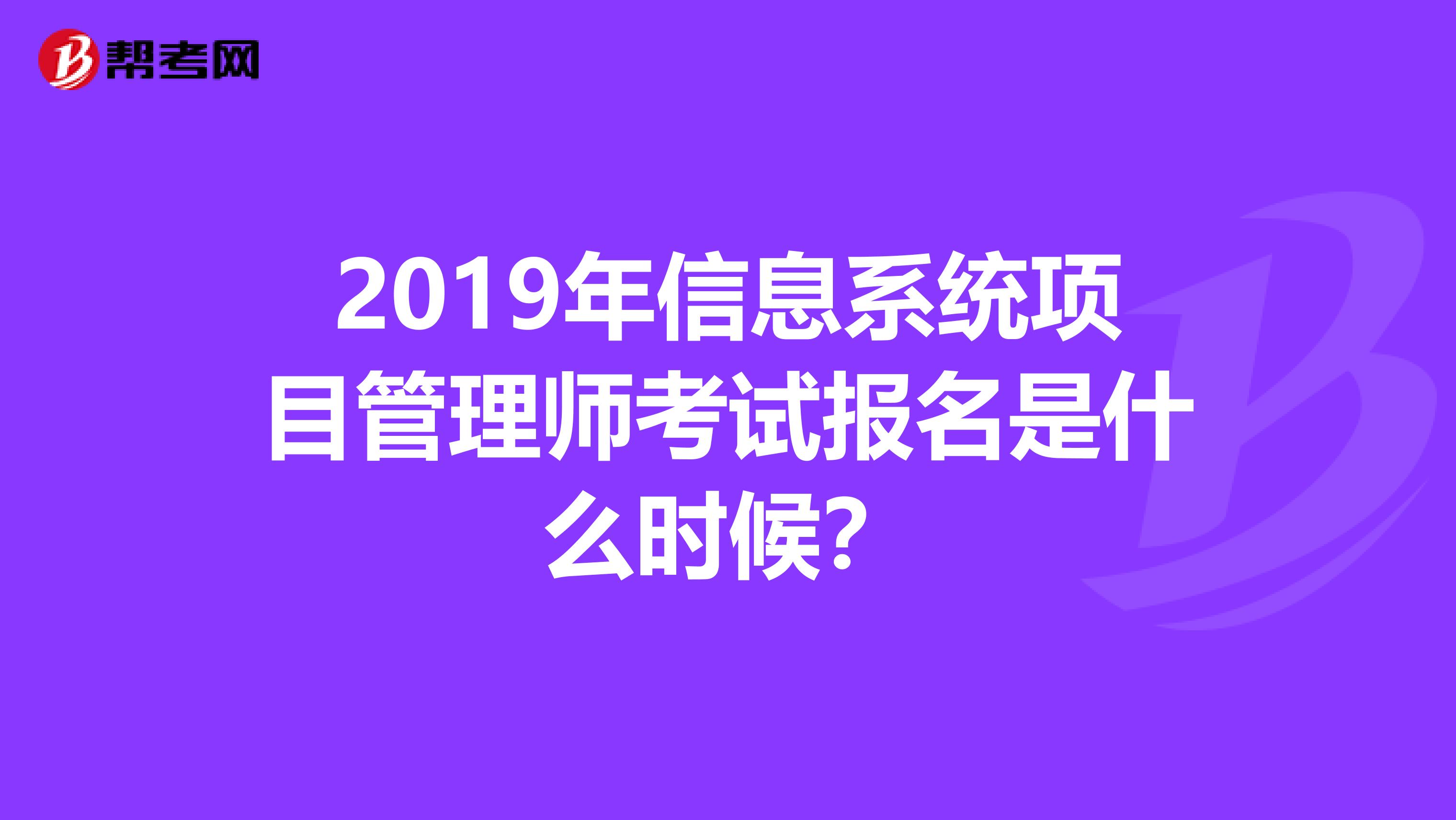 2019年信息系统项目管理师考试报名是什么时候？
