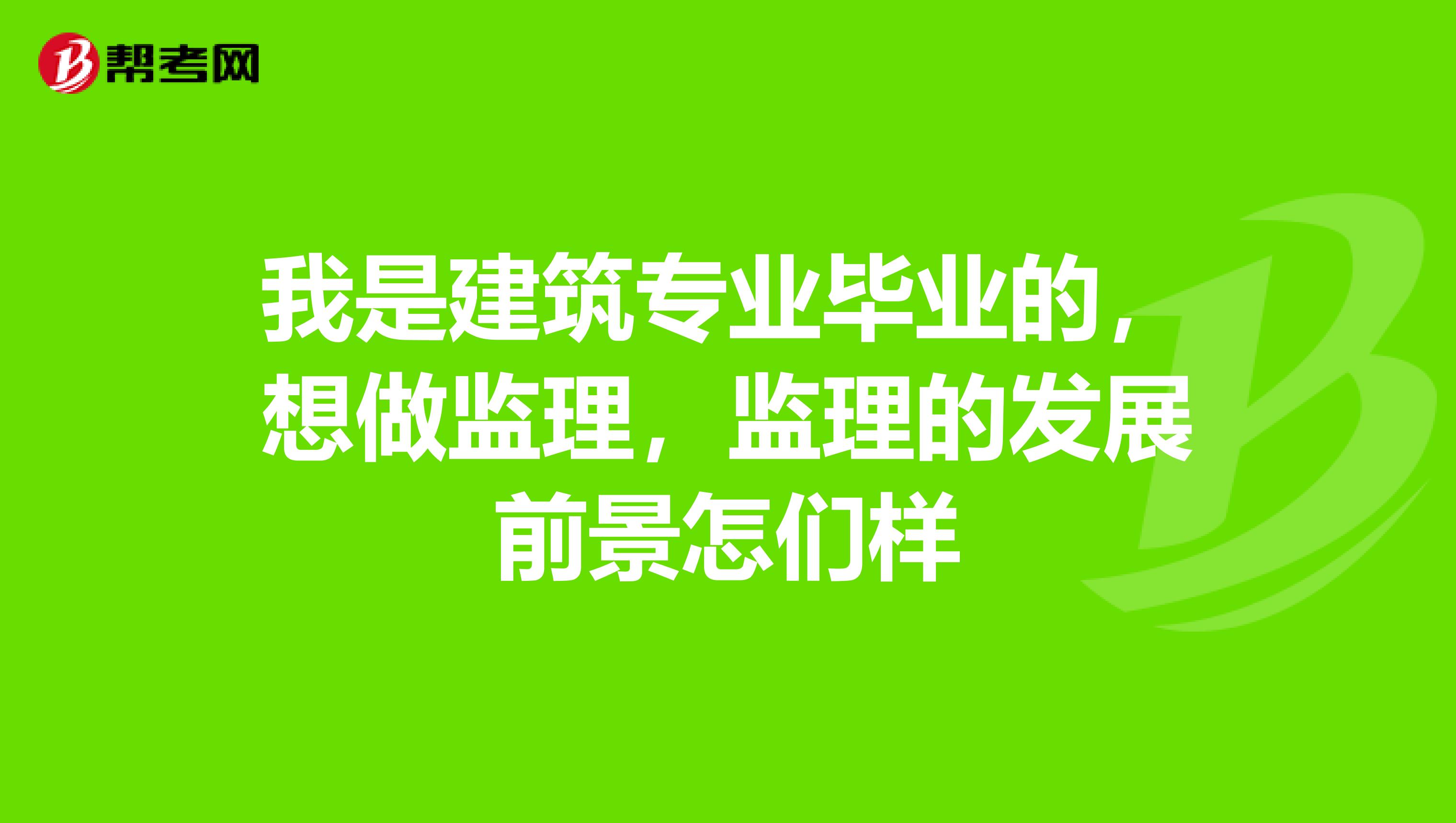 我是建筑专业毕业的，想做监理，监理的发展前景怎们样