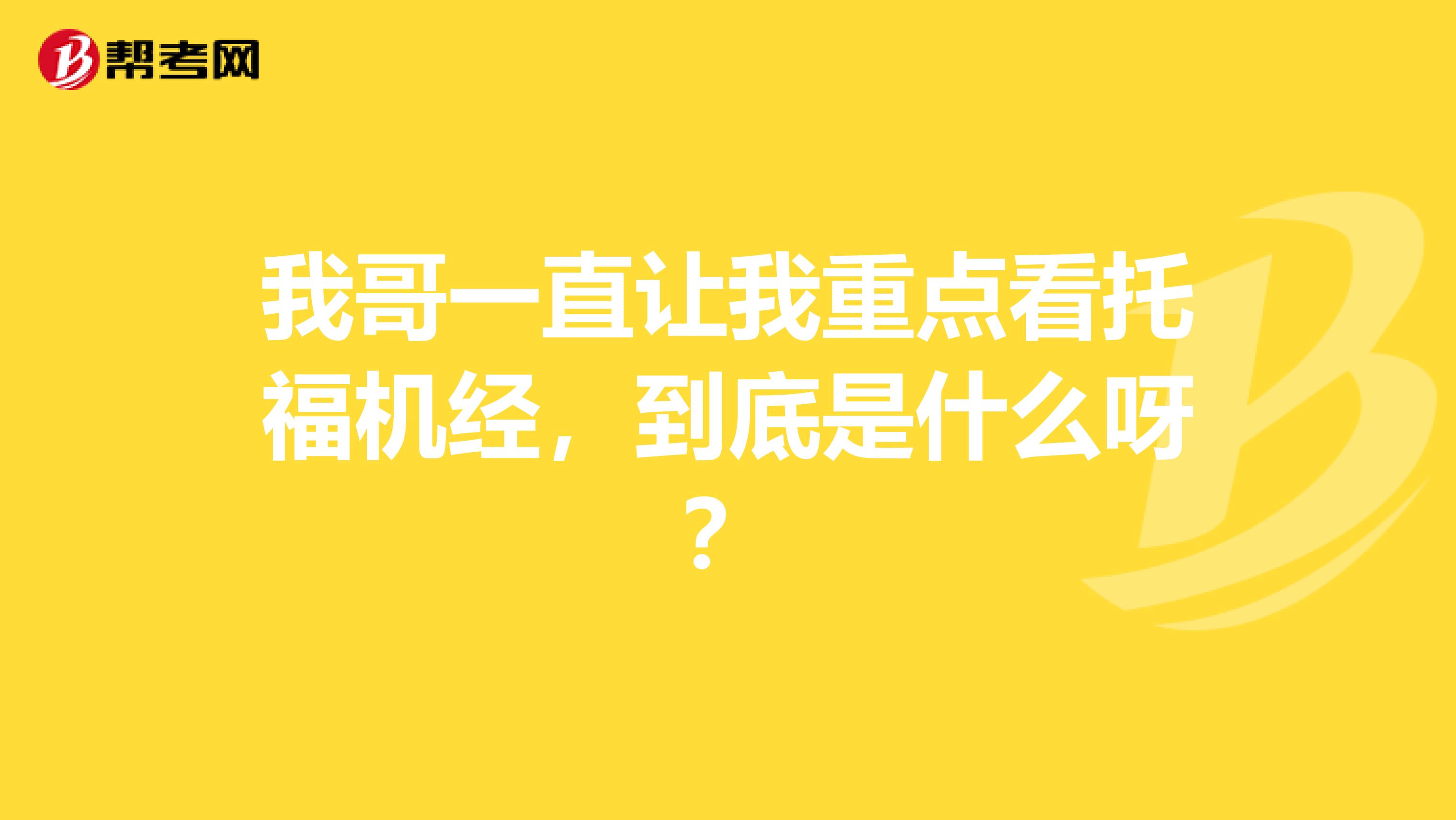 我哥一直让我重点看托福机经,到底是什么呀?